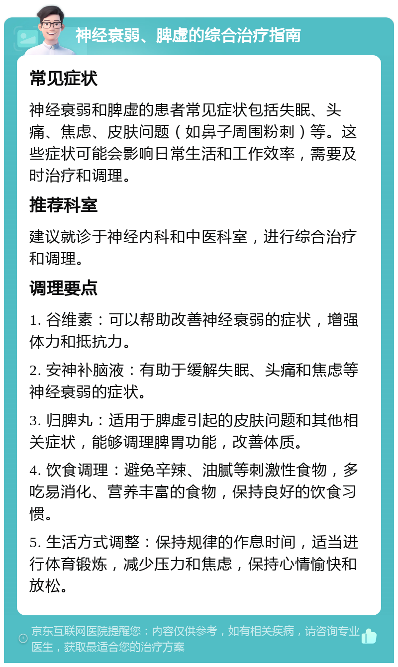 神经衰弱、脾虚的综合治疗指南 常见症状 神经衰弱和脾虚的患者常见症状包括失眠、头痛、焦虑、皮肤问题（如鼻子周围粉刺）等。这些症状可能会影响日常生活和工作效率，需要及时治疗和调理。 推荐科室 建议就诊于神经内科和中医科室，进行综合治疗和调理。 调理要点 1. 谷维素：可以帮助改善神经衰弱的症状，增强体力和抵抗力。 2. 安神补脑液：有助于缓解失眠、头痛和焦虑等神经衰弱的症状。 3. 归脾丸：适用于脾虚引起的皮肤问题和其他相关症状，能够调理脾胃功能，改善体质。 4. 饮食调理：避免辛辣、油腻等刺激性食物，多吃易消化、营养丰富的食物，保持良好的饮食习惯。 5. 生活方式调整：保持规律的作息时间，适当进行体育锻炼，减少压力和焦虑，保持心情愉快和放松。