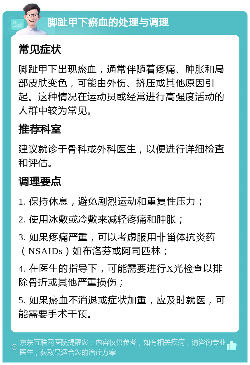 脚趾甲下瘀血的处理与调理 常见症状 脚趾甲下出现瘀血，通常伴随着疼痛、肿胀和局部皮肤变色，可能由外伤、挤压或其他原因引起。这种情况在运动员或经常进行高强度活动的人群中较为常见。 推荐科室 建议就诊于骨科或外科医生，以便进行详细检查和评估。 调理要点 1. 保持休息，避免剧烈运动和重复性压力； 2. 使用冰敷或冷敷来减轻疼痛和肿胀； 3. 如果疼痛严重，可以考虑服用非甾体抗炎药（NSAIDs）如布洛芬或阿司匹林； 4. 在医生的指导下，可能需要进行X光检查以排除骨折或其他严重损伤； 5. 如果瘀血不消退或症状加重，应及时就医，可能需要手术干预。