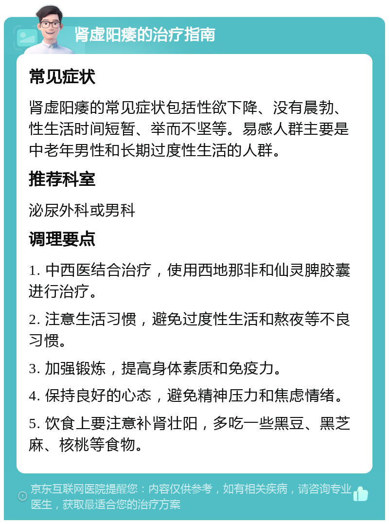 肾虚阳痿的治疗指南 常见症状 肾虚阳痿的常见症状包括性欲下降、没有晨勃、性生活时间短暂、举而不坚等。易感人群主要是中老年男性和长期过度性生活的人群。 推荐科室 泌尿外科或男科 调理要点 1. 中西医结合治疗，使用西地那非和仙灵脾胶囊进行治疗。 2. 注意生活习惯，避免过度性生活和熬夜等不良习惯。 3. 加强锻炼，提高身体素质和免疫力。 4. 保持良好的心态，避免精神压力和焦虑情绪。 5. 饮食上要注意补肾壮阳，多吃一些黑豆、黑芝麻、核桃等食物。