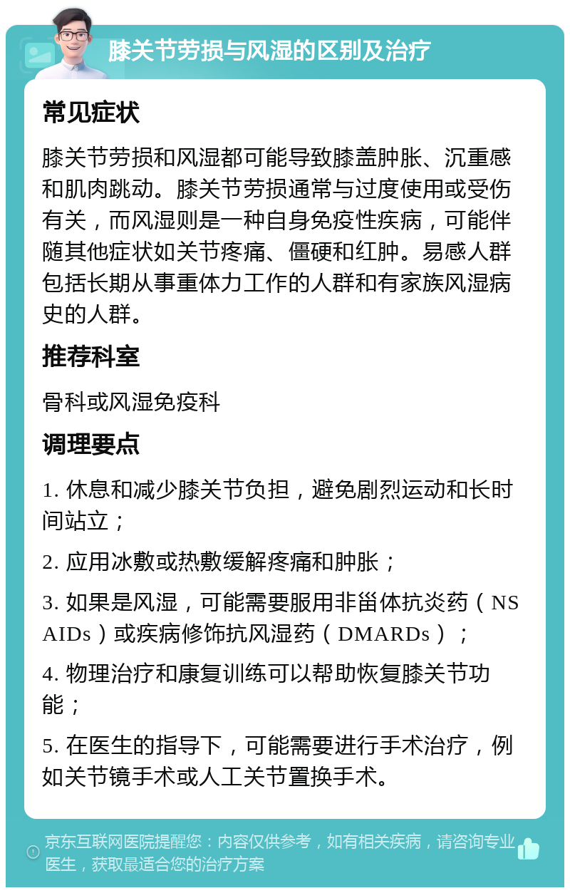 膝关节劳损与风湿的区别及治疗 常见症状 膝关节劳损和风湿都可能导致膝盖肿胀、沉重感和肌肉跳动。膝关节劳损通常与过度使用或受伤有关，而风湿则是一种自身免疫性疾病，可能伴随其他症状如关节疼痛、僵硬和红肿。易感人群包括长期从事重体力工作的人群和有家族风湿病史的人群。 推荐科室 骨科或风湿免疫科 调理要点 1. 休息和减少膝关节负担，避免剧烈运动和长时间站立； 2. 应用冰敷或热敷缓解疼痛和肿胀； 3. 如果是风湿，可能需要服用非甾体抗炎药（NSAIDs）或疾病修饰抗风湿药（DMARDs）； 4. 物理治疗和康复训练可以帮助恢复膝关节功能； 5. 在医生的指导下，可能需要进行手术治疗，例如关节镜手术或人工关节置换手术。