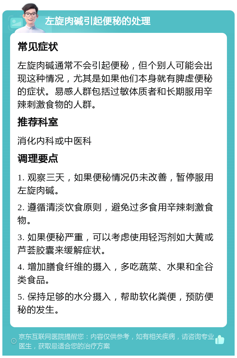 左旋肉碱引起便秘的处理 常见症状 左旋肉碱通常不会引起便秘，但个别人可能会出现这种情况，尤其是如果他们本身就有脾虚便秘的症状。易感人群包括过敏体质者和长期服用辛辣刺激食物的人群。 推荐科室 消化内科或中医科 调理要点 1. 观察三天，如果便秘情况仍未改善，暂停服用左旋肉碱。 2. 遵循清淡饮食原则，避免过多食用辛辣刺激食物。 3. 如果便秘严重，可以考虑使用轻泻剂如大黄或芦荟胶囊来缓解症状。 4. 增加膳食纤维的摄入，多吃蔬菜、水果和全谷类食品。 5. 保持足够的水分摄入，帮助软化粪便，预防便秘的发生。