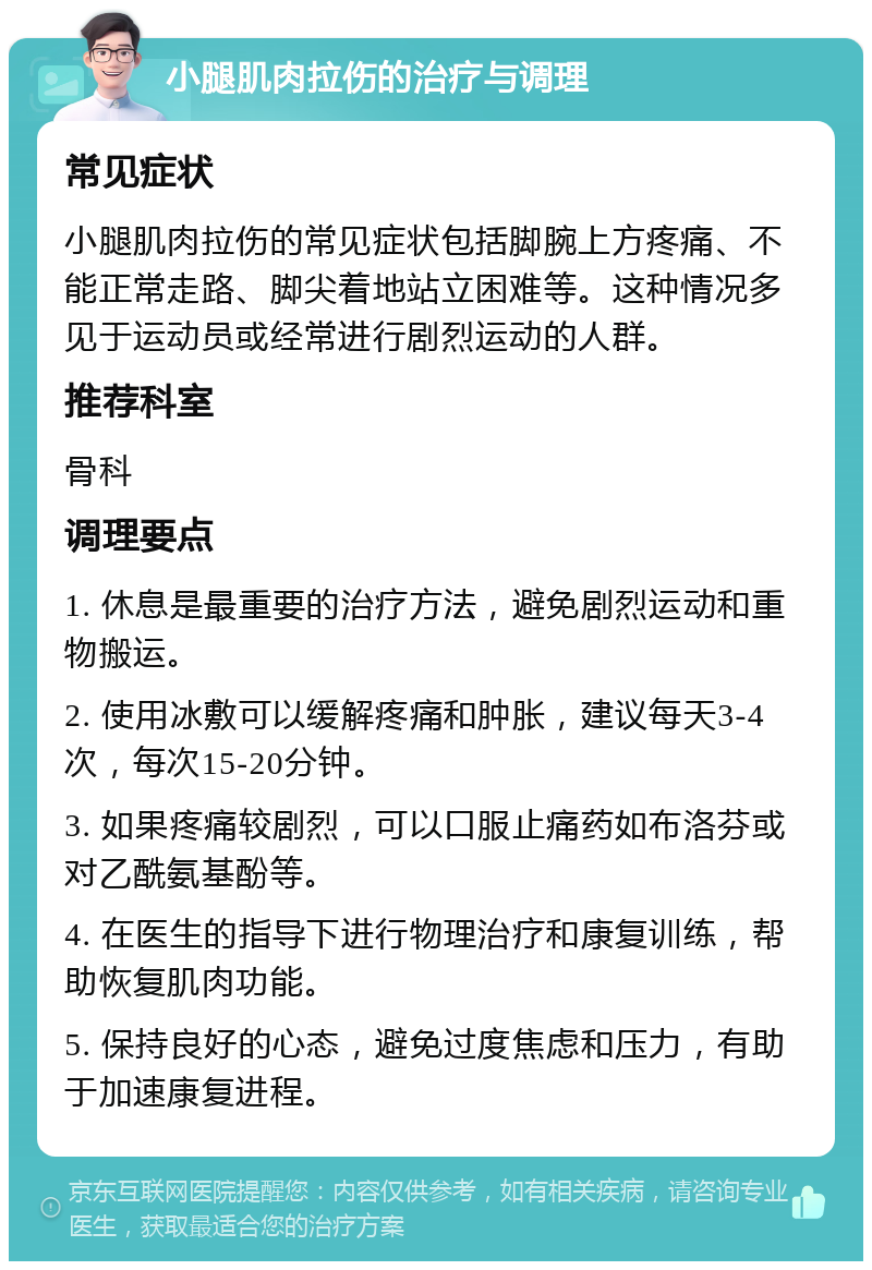 小腿肌肉拉伤的治疗与调理 常见症状 小腿肌肉拉伤的常见症状包括脚腕上方疼痛、不能正常走路、脚尖着地站立困难等。这种情况多见于运动员或经常进行剧烈运动的人群。 推荐科室 骨科 调理要点 1. 休息是最重要的治疗方法，避免剧烈运动和重物搬运。 2. 使用冰敷可以缓解疼痛和肿胀，建议每天3-4次，每次15-20分钟。 3. 如果疼痛较剧烈，可以口服止痛药如布洛芬或对乙酰氨基酚等。 4. 在医生的指导下进行物理治疗和康复训练，帮助恢复肌肉功能。 5. 保持良好的心态，避免过度焦虑和压力，有助于加速康复进程。