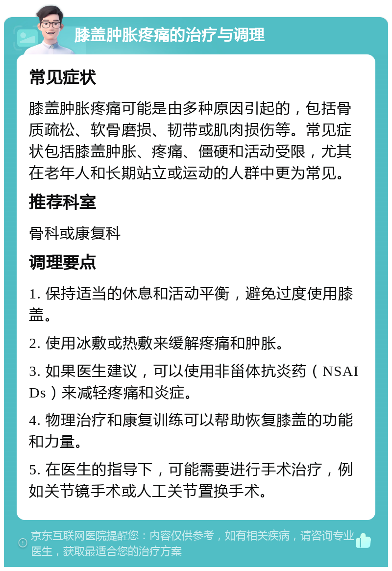 膝盖肿胀疼痛的治疗与调理 常见症状 膝盖肿胀疼痛可能是由多种原因引起的，包括骨质疏松、软骨磨损、韧带或肌肉损伤等。常见症状包括膝盖肿胀、疼痛、僵硬和活动受限，尤其在老年人和长期站立或运动的人群中更为常见。 推荐科室 骨科或康复科 调理要点 1. 保持适当的休息和活动平衡，避免过度使用膝盖。 2. 使用冰敷或热敷来缓解疼痛和肿胀。 3. 如果医生建议，可以使用非甾体抗炎药（NSAIDs）来减轻疼痛和炎症。 4. 物理治疗和康复训练可以帮助恢复膝盖的功能和力量。 5. 在医生的指导下，可能需要进行手术治疗，例如关节镜手术或人工关节置换手术。