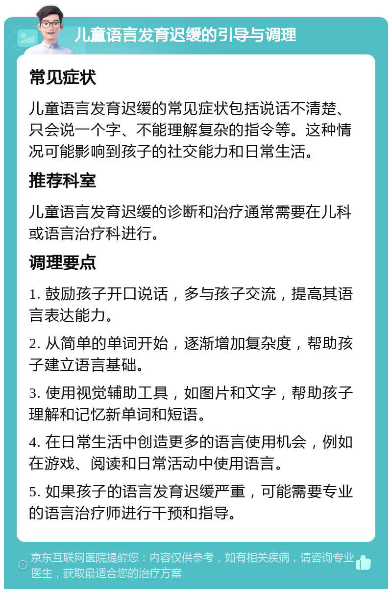 儿童语言发育迟缓的引导与调理 常见症状 儿童语言发育迟缓的常见症状包括说话不清楚、只会说一个字、不能理解复杂的指令等。这种情况可能影响到孩子的社交能力和日常生活。 推荐科室 儿童语言发育迟缓的诊断和治疗通常需要在儿科或语言治疗科进行。 调理要点 1. 鼓励孩子开口说话，多与孩子交流，提高其语言表达能力。 2. 从简单的单词开始，逐渐增加复杂度，帮助孩子建立语言基础。 3. 使用视觉辅助工具，如图片和文字，帮助孩子理解和记忆新单词和短语。 4. 在日常生活中创造更多的语言使用机会，例如在游戏、阅读和日常活动中使用语言。 5. 如果孩子的语言发育迟缓严重，可能需要专业的语言治疗师进行干预和指导。