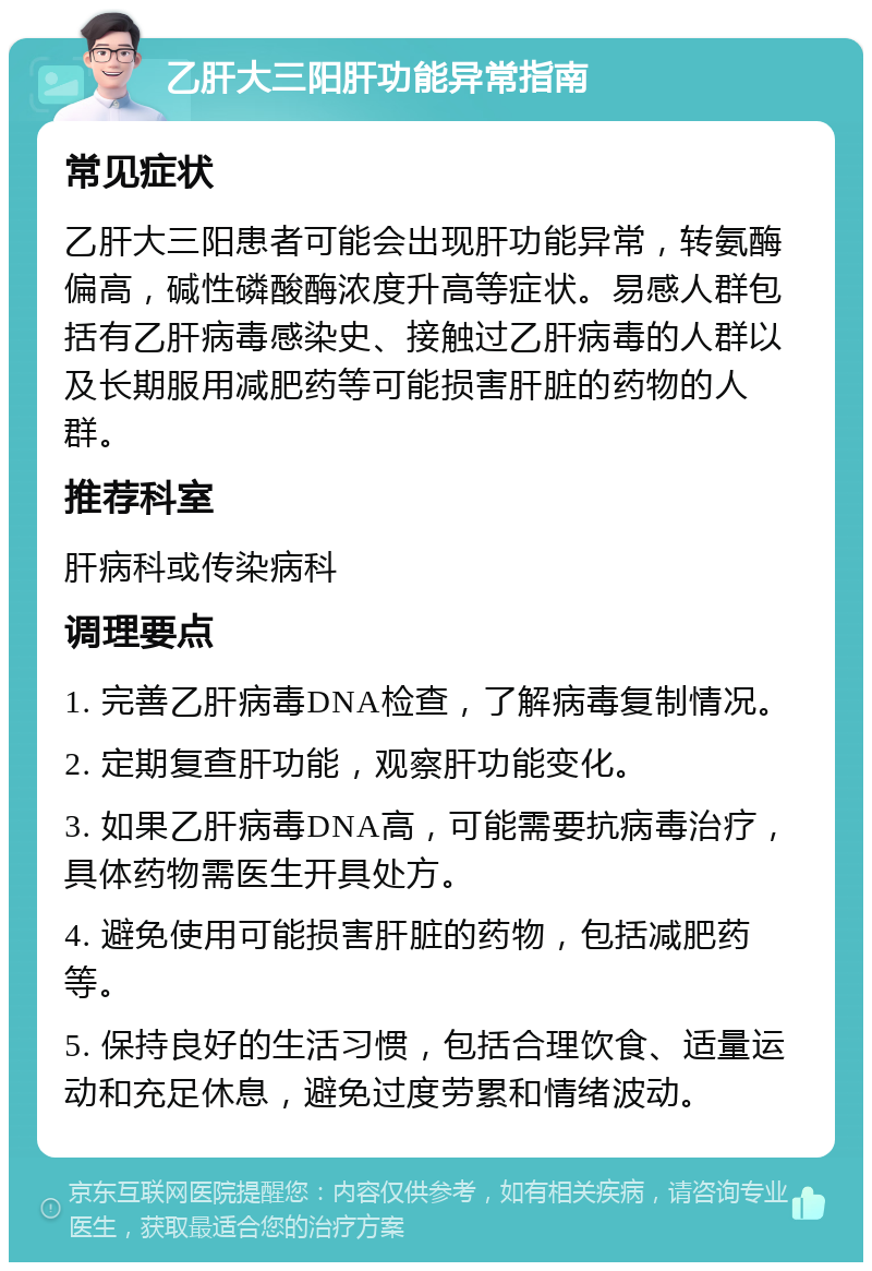 乙肝大三阳肝功能异常指南 常见症状 乙肝大三阳患者可能会出现肝功能异常，转氨酶偏高，碱性磷酸酶浓度升高等症状。易感人群包括有乙肝病毒感染史、接触过乙肝病毒的人群以及长期服用减肥药等可能损害肝脏的药物的人群。 推荐科室 肝病科或传染病科 调理要点 1. 完善乙肝病毒DNA检查，了解病毒复制情况。 2. 定期复查肝功能，观察肝功能变化。 3. 如果乙肝病毒DNA高，可能需要抗病毒治疗，具体药物需医生开具处方。 4. 避免使用可能损害肝脏的药物，包括减肥药等。 5. 保持良好的生活习惯，包括合理饮食、适量运动和充足休息，避免过度劳累和情绪波动。