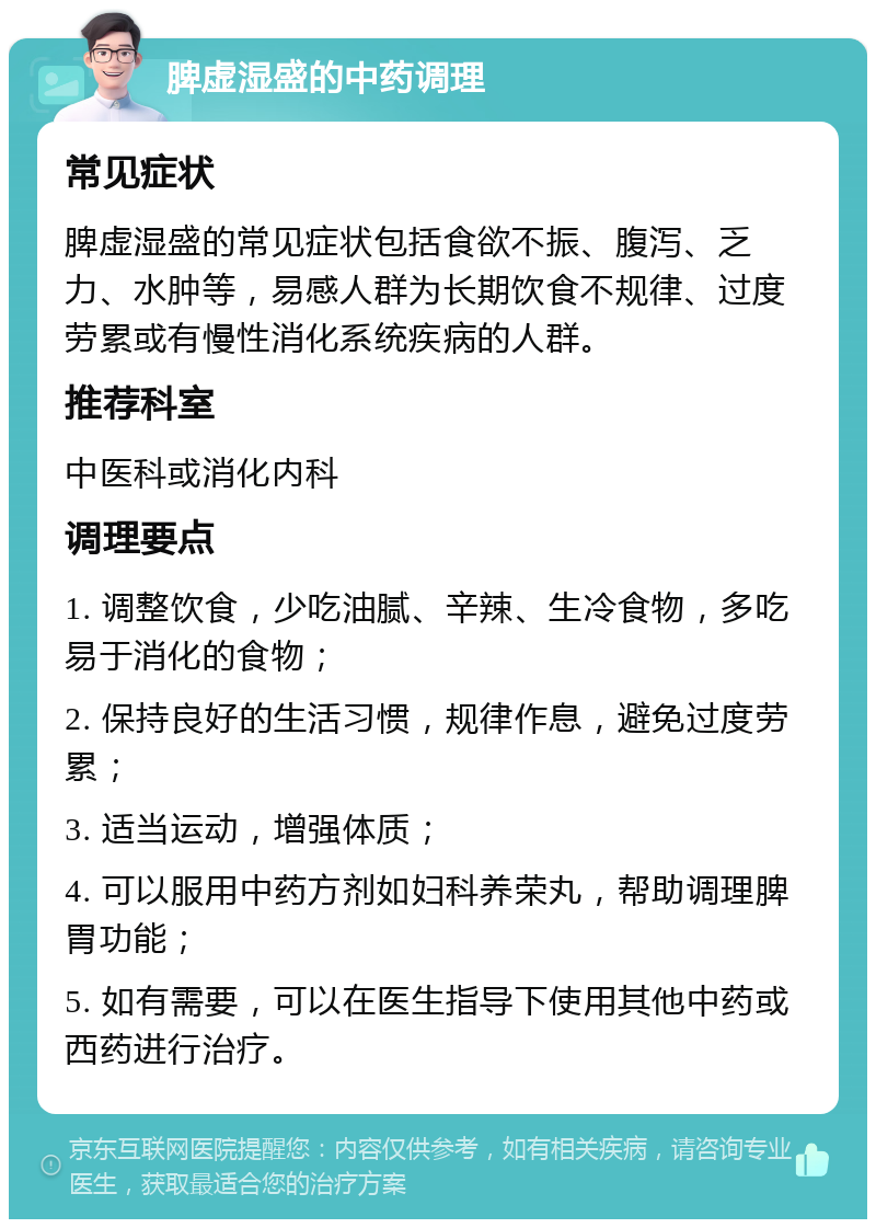 脾虚湿盛的中药调理 常见症状 脾虚湿盛的常见症状包括食欲不振、腹泻、乏力、水肿等，易感人群为长期饮食不规律、过度劳累或有慢性消化系统疾病的人群。 推荐科室 中医科或消化内科 调理要点 1. 调整饮食，少吃油腻、辛辣、生冷食物，多吃易于消化的食物； 2. 保持良好的生活习惯，规律作息，避免过度劳累； 3. 适当运动，增强体质； 4. 可以服用中药方剂如妇科养荣丸，帮助调理脾胃功能； 5. 如有需要，可以在医生指导下使用其他中药或西药进行治疗。