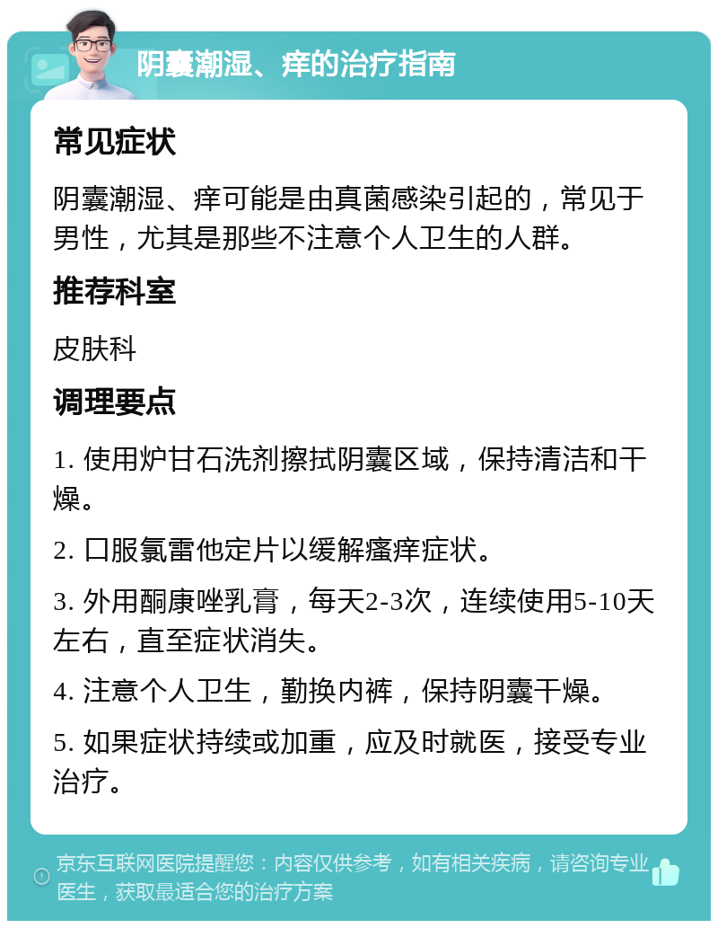 阴囊潮湿、痒的治疗指南 常见症状 阴囊潮湿、痒可能是由真菌感染引起的，常见于男性，尤其是那些不注意个人卫生的人群。 推荐科室 皮肤科 调理要点 1. 使用炉甘石洗剂擦拭阴囊区域，保持清洁和干燥。 2. 口服氯雷他定片以缓解瘙痒症状。 3. 外用酮康唑乳膏，每天2-3次，连续使用5-10天左右，直至症状消失。 4. 注意个人卫生，勤换内裤，保持阴囊干燥。 5. 如果症状持续或加重，应及时就医，接受专业治疗。