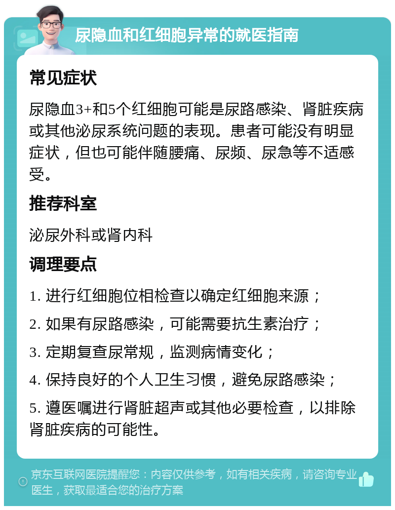 尿隐血和红细胞异常的就医指南 常见症状 尿隐血3+和5个红细胞可能是尿路感染、肾脏疾病或其他泌尿系统问题的表现。患者可能没有明显症状，但也可能伴随腰痛、尿频、尿急等不适感受。 推荐科室 泌尿外科或肾内科 调理要点 1. 进行红细胞位相检查以确定红细胞来源； 2. 如果有尿路感染，可能需要抗生素治疗； 3. 定期复查尿常规，监测病情变化； 4. 保持良好的个人卫生习惯，避免尿路感染； 5. 遵医嘱进行肾脏超声或其他必要检查，以排除肾脏疾病的可能性。