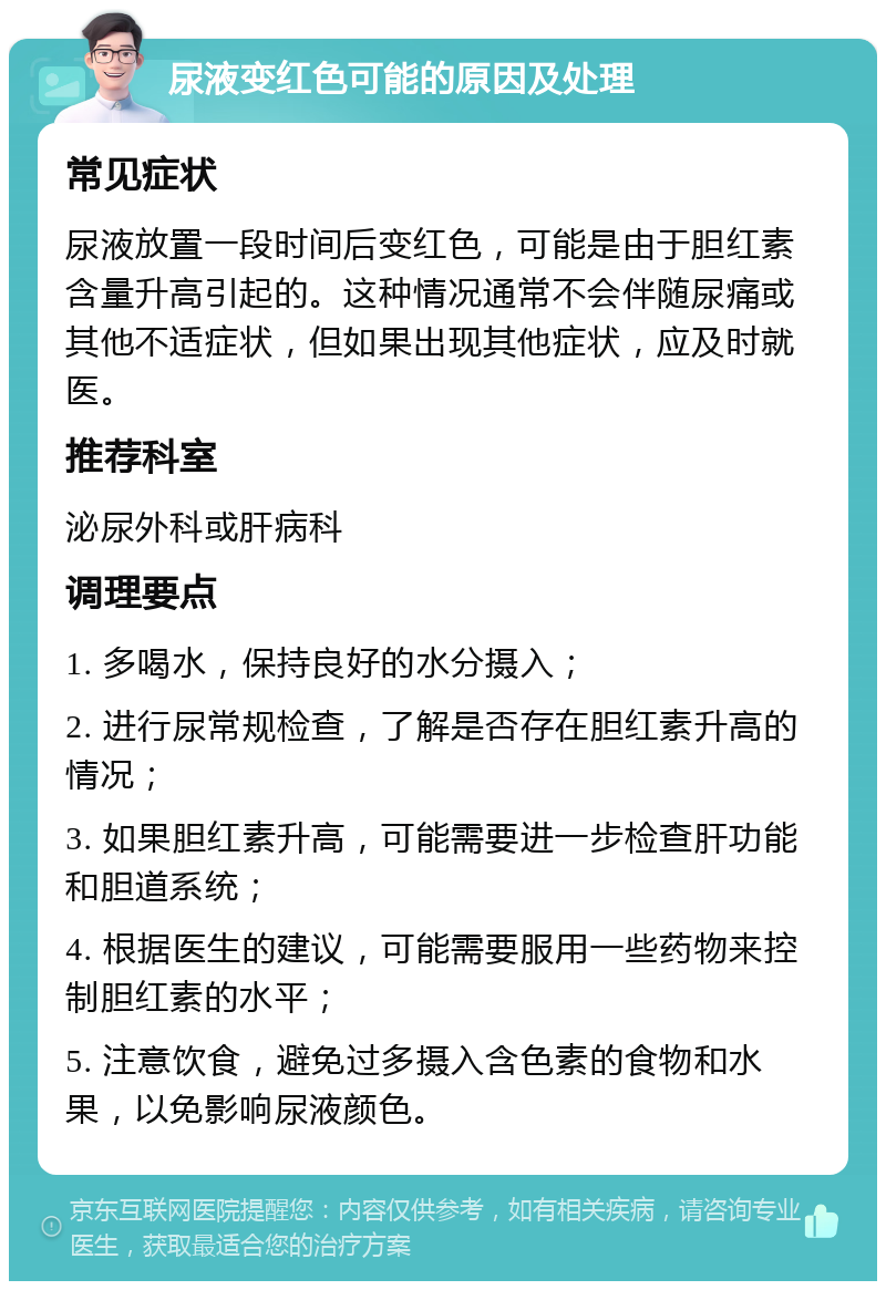 尿液变红色可能的原因及处理 常见症状 尿液放置一段时间后变红色，可能是由于胆红素含量升高引起的。这种情况通常不会伴随尿痛或其他不适症状，但如果出现其他症状，应及时就医。 推荐科室 泌尿外科或肝病科 调理要点 1. 多喝水，保持良好的水分摄入； 2. 进行尿常规检查，了解是否存在胆红素升高的情况； 3. 如果胆红素升高，可能需要进一步检查肝功能和胆道系统； 4. 根据医生的建议，可能需要服用一些药物来控制胆红素的水平； 5. 注意饮食，避免过多摄入含色素的食物和水果，以免影响尿液颜色。