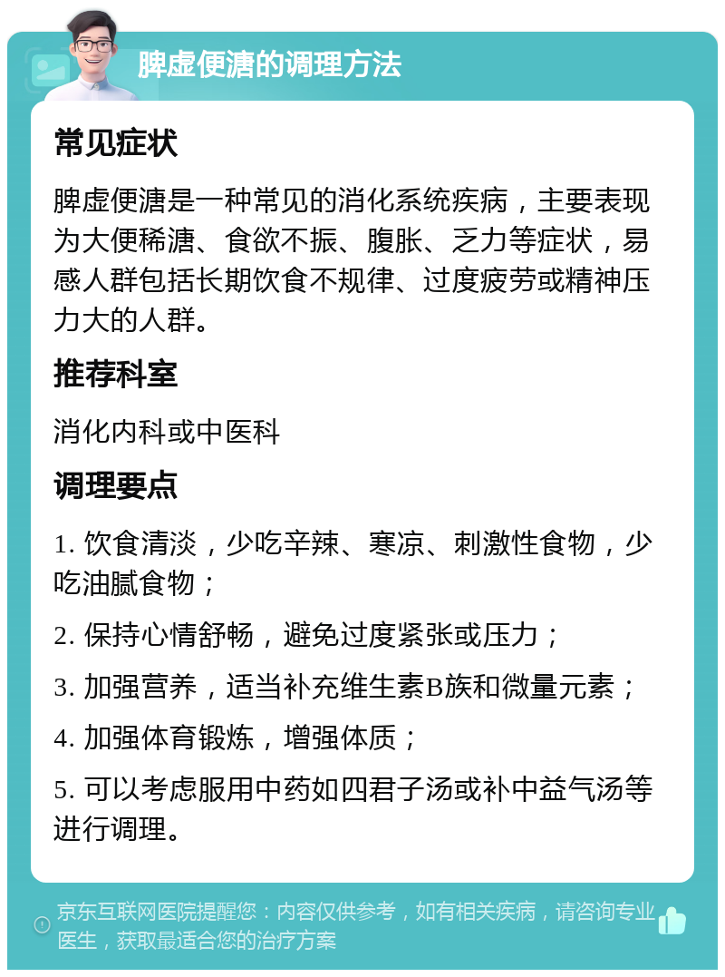 脾虚便溏的调理方法 常见症状 脾虚便溏是一种常见的消化系统疾病，主要表现为大便稀溏、食欲不振、腹胀、乏力等症状，易感人群包括长期饮食不规律、过度疲劳或精神压力大的人群。 推荐科室 消化内科或中医科 调理要点 1. 饮食清淡，少吃辛辣、寒凉、刺激性食物，少吃油腻食物； 2. 保持心情舒畅，避免过度紧张或压力； 3. 加强营养，适当补充维生素B族和微量元素； 4. 加强体育锻炼，增强体质； 5. 可以考虑服用中药如四君子汤或补中益气汤等进行调理。