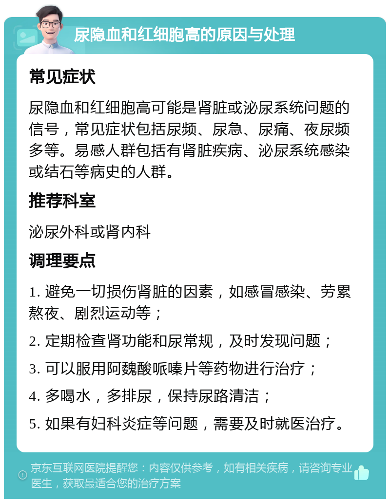 尿隐血和红细胞高的原因与处理 常见症状 尿隐血和红细胞高可能是肾脏或泌尿系统问题的信号，常见症状包括尿频、尿急、尿痛、夜尿频多等。易感人群包括有肾脏疾病、泌尿系统感染或结石等病史的人群。 推荐科室 泌尿外科或肾内科 调理要点 1. 避免一切损伤肾脏的因素，如感冒感染、劳累熬夜、剧烈运动等； 2. 定期检查肾功能和尿常规，及时发现问题； 3. 可以服用阿魏酸哌嗪片等药物进行治疗； 4. 多喝水，多排尿，保持尿路清洁； 5. 如果有妇科炎症等问题，需要及时就医治疗。