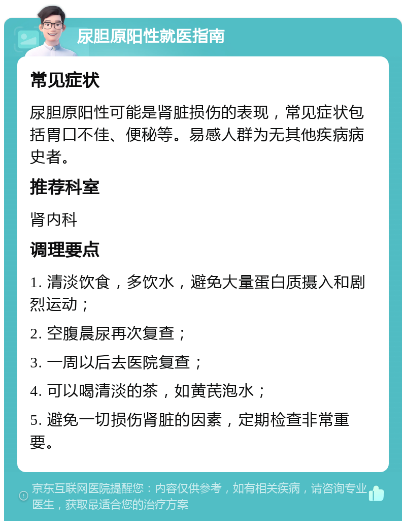 尿胆原阳性就医指南 常见症状 尿胆原阳性可能是肾脏损伤的表现，常见症状包括胃口不佳、便秘等。易感人群为无其他疾病病史者。 推荐科室 肾内科 调理要点 1. 清淡饮食，多饮水，避免大量蛋白质摄入和剧烈运动； 2. 空腹晨尿再次复查； 3. 一周以后去医院复查； 4. 可以喝清淡的茶，如黄芪泡水； 5. 避免一切损伤肾脏的因素，定期检查非常重要。