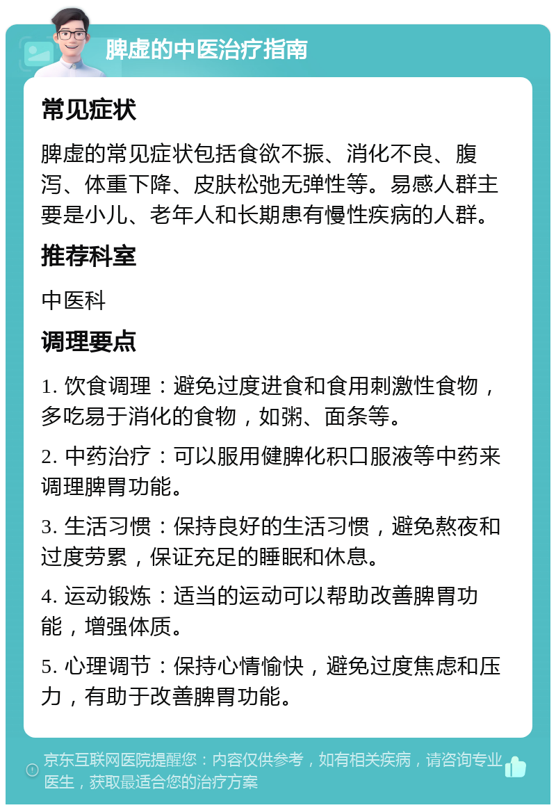 脾虚的中医治疗指南 常见症状 脾虚的常见症状包括食欲不振、消化不良、腹泻、体重下降、皮肤松弛无弹性等。易感人群主要是小儿、老年人和长期患有慢性疾病的人群。 推荐科室 中医科 调理要点 1. 饮食调理：避免过度进食和食用刺激性食物，多吃易于消化的食物，如粥、面条等。 2. 中药治疗：可以服用健脾化积口服液等中药来调理脾胃功能。 3. 生活习惯：保持良好的生活习惯，避免熬夜和过度劳累，保证充足的睡眠和休息。 4. 运动锻炼：适当的运动可以帮助改善脾胃功能，增强体质。 5. 心理调节：保持心情愉快，避免过度焦虑和压力，有助于改善脾胃功能。