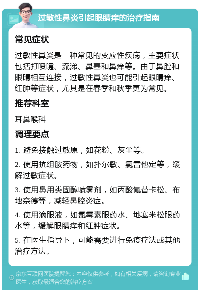 过敏性鼻炎引起眼睛痒的治疗指南 常见症状 过敏性鼻炎是一种常见的变应性疾病，主要症状包括打喷嚏、流涕、鼻塞和鼻痒等。由于鼻腔和眼睛相互连接，过敏性鼻炎也可能引起眼睛痒、红肿等症状，尤其是在春季和秋季更为常见。 推荐科室 耳鼻喉科 调理要点 1. 避免接触过敏原，如花粉、灰尘等。 2. 使用抗组胺药物，如扑尔敏、氯雷他定等，缓解过敏症状。 3. 使用鼻用类固醇喷雾剂，如丙酸氟替卡松、布地奈德等，减轻鼻腔炎症。 4. 使用滴眼液，如氯霉素眼药水、地塞米松眼药水等，缓解眼睛痒和红肿症状。 5. 在医生指导下，可能需要进行免疫疗法或其他治疗方法。