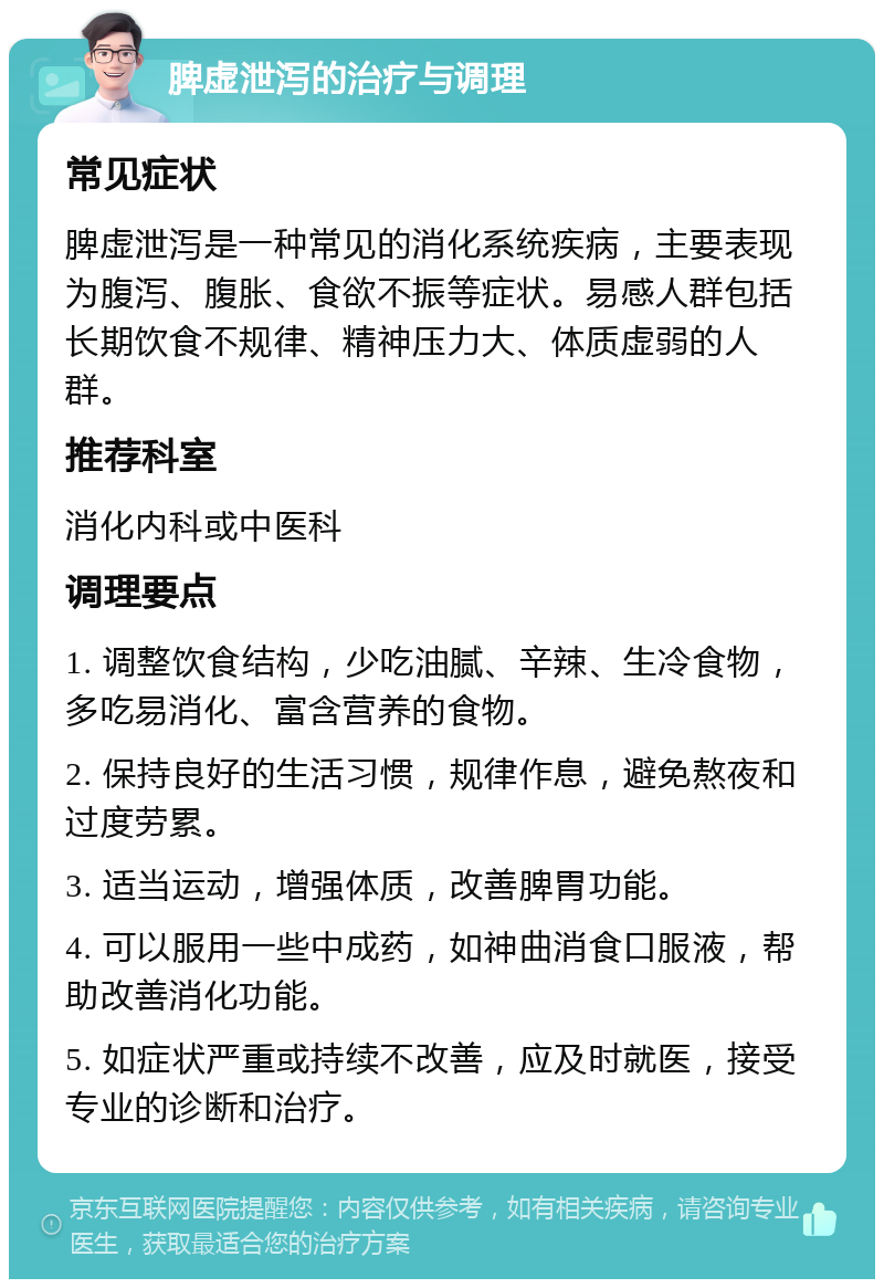 脾虚泄泻的治疗与调理 常见症状 脾虚泄泻是一种常见的消化系统疾病，主要表现为腹泻、腹胀、食欲不振等症状。易感人群包括长期饮食不规律、精神压力大、体质虚弱的人群。 推荐科室 消化内科或中医科 调理要点 1. 调整饮食结构，少吃油腻、辛辣、生冷食物，多吃易消化、富含营养的食物。 2. 保持良好的生活习惯，规律作息，避免熬夜和过度劳累。 3. 适当运动，增强体质，改善脾胃功能。 4. 可以服用一些中成药，如神曲消食口服液，帮助改善消化功能。 5. 如症状严重或持续不改善，应及时就医，接受专业的诊断和治疗。