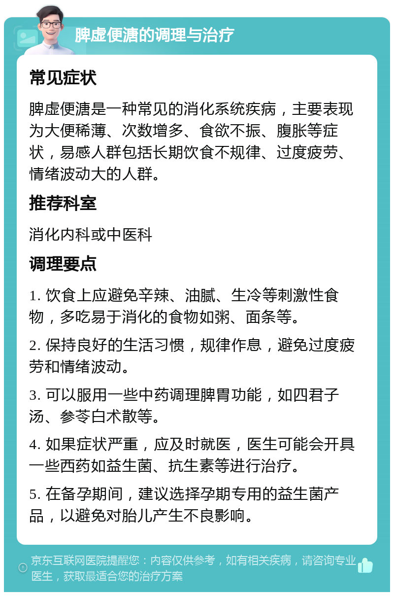 脾虚便溏的调理与治疗 常见症状 脾虚便溏是一种常见的消化系统疾病，主要表现为大便稀薄、次数增多、食欲不振、腹胀等症状，易感人群包括长期饮食不规律、过度疲劳、情绪波动大的人群。 推荐科室 消化内科或中医科 调理要点 1. 饮食上应避免辛辣、油腻、生冷等刺激性食物，多吃易于消化的食物如粥、面条等。 2. 保持良好的生活习惯，规律作息，避免过度疲劳和情绪波动。 3. 可以服用一些中药调理脾胃功能，如四君子汤、参苓白术散等。 4. 如果症状严重，应及时就医，医生可能会开具一些西药如益生菌、抗生素等进行治疗。 5. 在备孕期间，建议选择孕期专用的益生菌产品，以避免对胎儿产生不良影响。