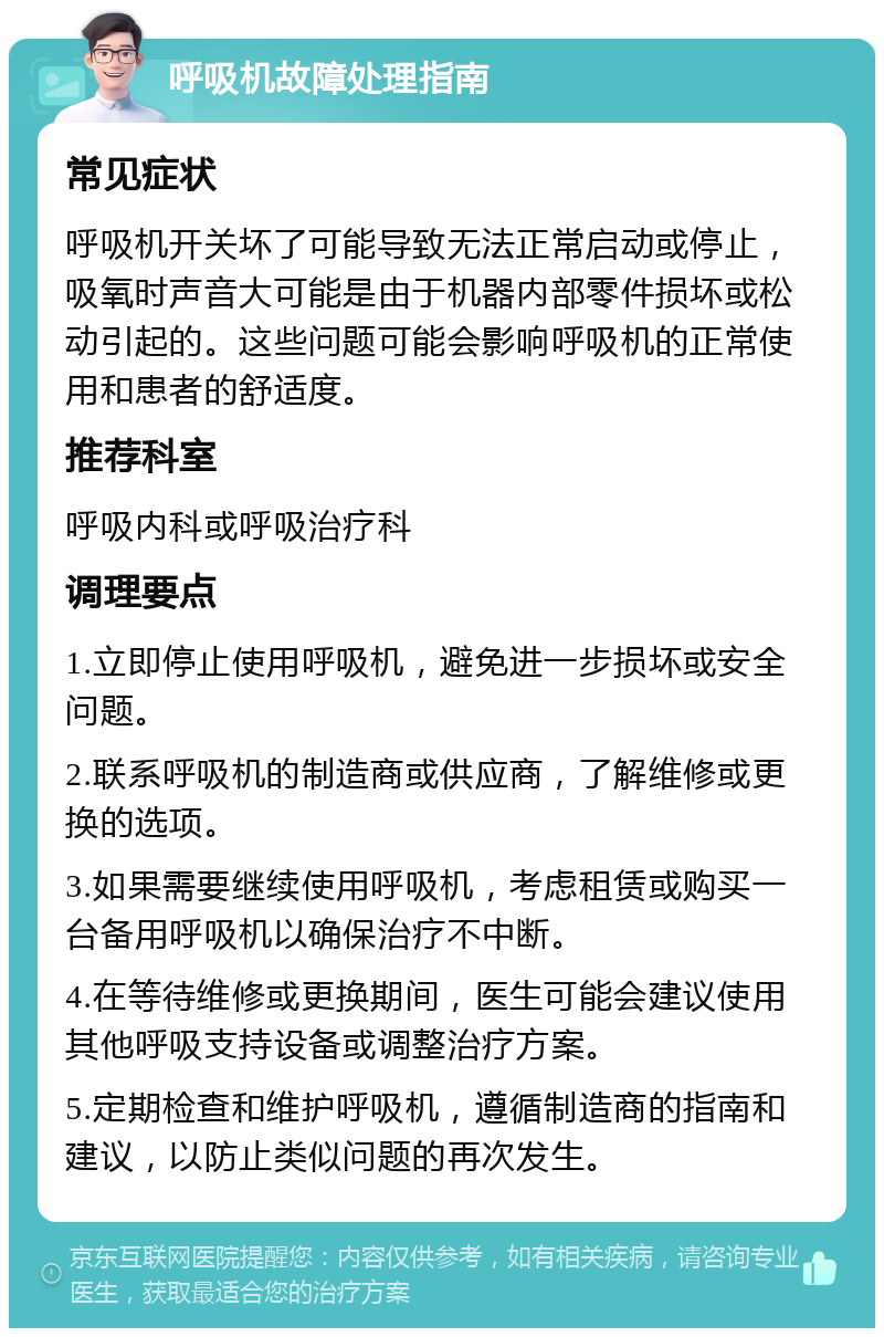 呼吸机故障处理指南 常见症状 呼吸机开关坏了可能导致无法正常启动或停止，吸氧时声音大可能是由于机器内部零件损坏或松动引起的。这些问题可能会影响呼吸机的正常使用和患者的舒适度。 推荐科室 呼吸内科或呼吸治疗科 调理要点 1.立即停止使用呼吸机，避免进一步损坏或安全问题。 2.联系呼吸机的制造商或供应商，了解维修或更换的选项。 3.如果需要继续使用呼吸机，考虑租赁或购买一台备用呼吸机以确保治疗不中断。 4.在等待维修或更换期间，医生可能会建议使用其他呼吸支持设备或调整治疗方案。 5.定期检查和维护呼吸机，遵循制造商的指南和建议，以防止类似问题的再次发生。