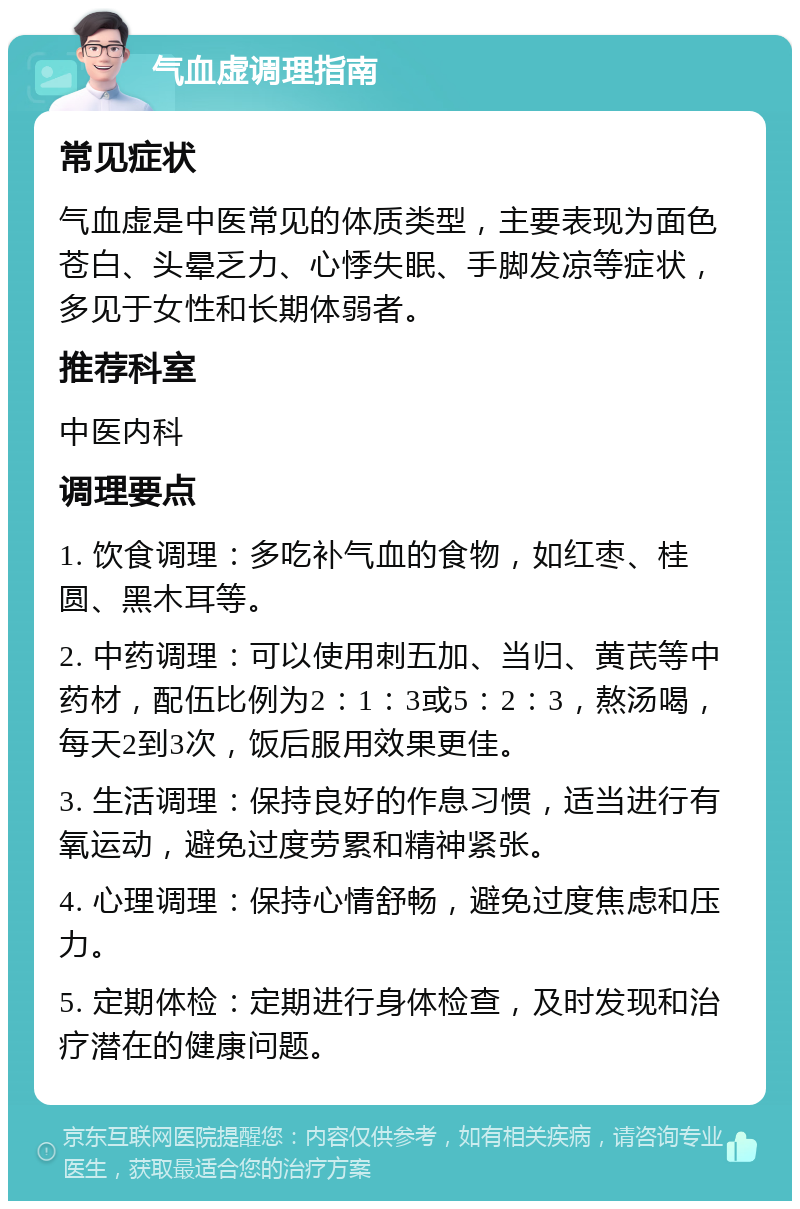 气血虚调理指南 常见症状 气血虚是中医常见的体质类型，主要表现为面色苍白、头晕乏力、心悸失眠、手脚发凉等症状，多见于女性和长期体弱者。 推荐科室 中医内科 调理要点 1. 饮食调理：多吃补气血的食物，如红枣、桂圆、黑木耳等。 2. 中药调理：可以使用刺五加、当归、黄芪等中药材，配伍比例为2：1：3或5：2：3，熬汤喝，每天2到3次，饭后服用效果更佳。 3. 生活调理：保持良好的作息习惯，适当进行有氧运动，避免过度劳累和精神紧张。 4. 心理调理：保持心情舒畅，避免过度焦虑和压力。 5. 定期体检：定期进行身体检查，及时发现和治疗潜在的健康问题。