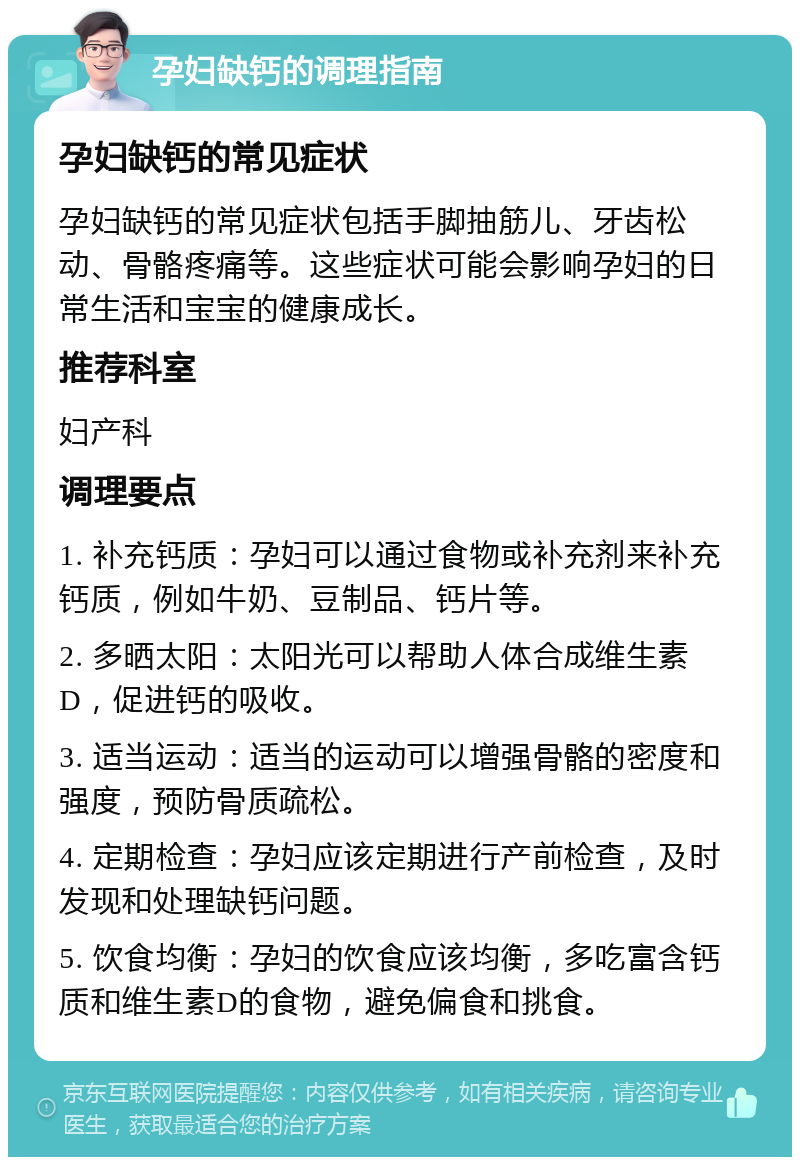 孕妇缺钙的调理指南 孕妇缺钙的常见症状 孕妇缺钙的常见症状包括手脚抽筋儿、牙齿松动、骨骼疼痛等。这些症状可能会影响孕妇的日常生活和宝宝的健康成长。 推荐科室 妇产科 调理要点 1. 补充钙质：孕妇可以通过食物或补充剂来补充钙质，例如牛奶、豆制品、钙片等。 2. 多晒太阳：太阳光可以帮助人体合成维生素D，促进钙的吸收。 3. 适当运动：适当的运动可以增强骨骼的密度和强度，预防骨质疏松。 4. 定期检查：孕妇应该定期进行产前检查，及时发现和处理缺钙问题。 5. 饮食均衡：孕妇的饮食应该均衡，多吃富含钙质和维生素D的食物，避免偏食和挑食。