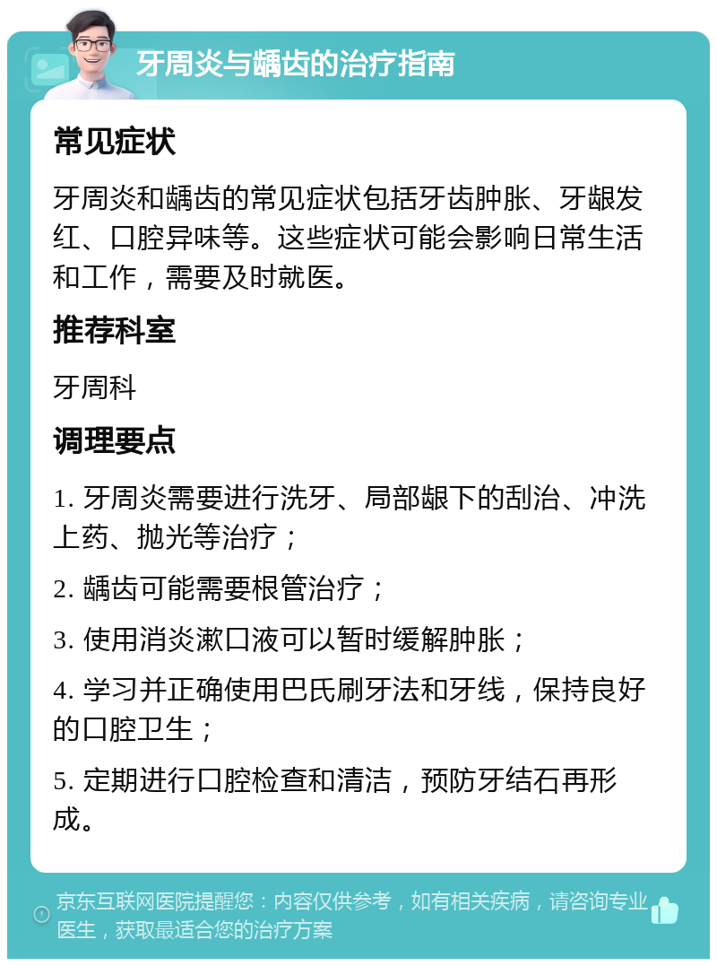 牙周炎与龋齿的治疗指南 常见症状 牙周炎和龋齿的常见症状包括牙齿肿胀、牙龈发红、口腔异味等。这些症状可能会影响日常生活和工作，需要及时就医。 推荐科室 牙周科 调理要点 1. 牙周炎需要进行洗牙、局部龈下的刮治、冲洗上药、抛光等治疗； 2. 龋齿可能需要根管治疗； 3. 使用消炎漱口液可以暂时缓解肿胀； 4. 学习并正确使用巴氏刷牙法和牙线，保持良好的口腔卫生； 5. 定期进行口腔检查和清洁，预防牙结石再形成。