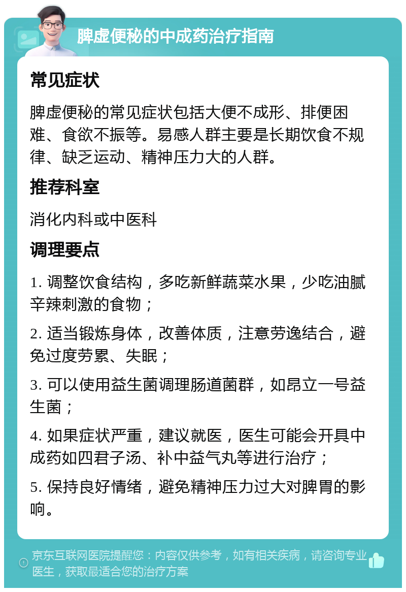 脾虚便秘的中成药治疗指南 常见症状 脾虚便秘的常见症状包括大便不成形、排便困难、食欲不振等。易感人群主要是长期饮食不规律、缺乏运动、精神压力大的人群。 推荐科室 消化内科或中医科 调理要点 1. 调整饮食结构，多吃新鲜蔬菜水果，少吃油腻辛辣刺激的食物； 2. 适当锻炼身体，改善体质，注意劳逸结合，避免过度劳累、失眠； 3. 可以使用益生菌调理肠道菌群，如昂立一号益生菌； 4. 如果症状严重，建议就医，医生可能会开具中成药如四君子汤、补中益气丸等进行治疗； 5. 保持良好情绪，避免精神压力过大对脾胃的影响。