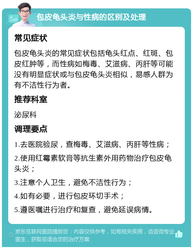 包皮龟头炎与性病的区别及处理 常见症状 包皮龟头炎的常见症状包括龟头红点、红斑、包皮红肿等，而性病如梅毒、艾滋病、丙肝等可能没有明显症状或与包皮龟头炎相似，易感人群为有不洁性行为者。 推荐科室 泌尿科 调理要点 1.去医院验尿，查梅毒、艾滋病、丙肝等性病； 2.使用红霉素软膏等抗生素外用药物治疗包皮龟头炎； 3.注意个人卫生，避免不洁性行为； 4.如有必要，进行包皮环切手术； 5.遵医嘱进行治疗和复查，避免延误病情。