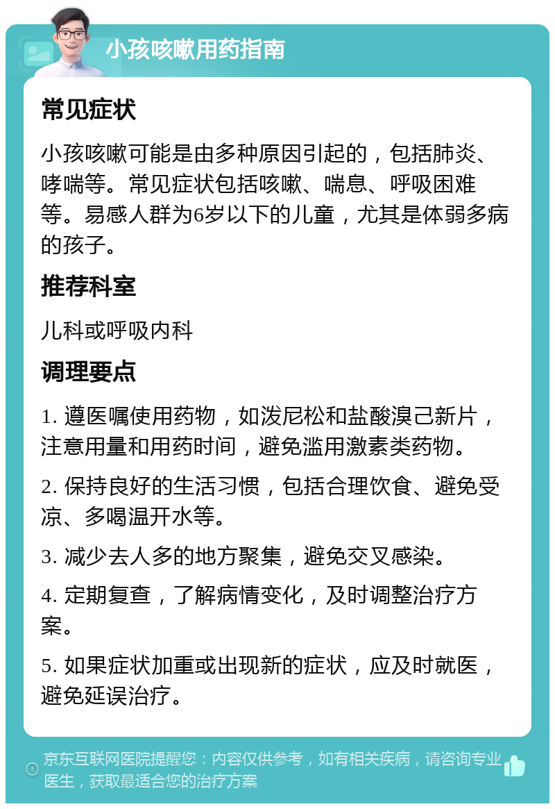 小孩咳嗽用药指南 常见症状 小孩咳嗽可能是由多种原因引起的，包括肺炎、哮喘等。常见症状包括咳嗽、喘息、呼吸困难等。易感人群为6岁以下的儿童，尤其是体弱多病的孩子。 推荐科室 儿科或呼吸内科 调理要点 1. 遵医嘱使用药物，如泼尼松和盐酸溴己新片，注意用量和用药时间，避免滥用激素类药物。 2. 保持良好的生活习惯，包括合理饮食、避免受凉、多喝温开水等。 3. 减少去人多的地方聚集，避免交叉感染。 4. 定期复查，了解病情变化，及时调整治疗方案。 5. 如果症状加重或出现新的症状，应及时就医，避免延误治疗。