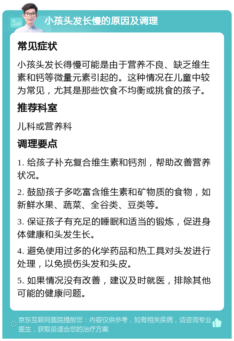 小孩头发长慢的原因及调理 常见症状 小孩头发长得慢可能是由于营养不良、缺乏维生素和钙等微量元素引起的。这种情况在儿童中较为常见，尤其是那些饮食不均衡或挑食的孩子。 推荐科室 儿科或营养科 调理要点 1. 给孩子补充复合维生素和钙剂，帮助改善营养状况。 2. 鼓励孩子多吃富含维生素和矿物质的食物，如新鲜水果、蔬菜、全谷类、豆类等。 3. 保证孩子有充足的睡眠和适当的锻炼，促进身体健康和头发生长。 4. 避免使用过多的化学药品和热工具对头发进行处理，以免损伤头发和头皮。 5. 如果情况没有改善，建议及时就医，排除其他可能的健康问题。