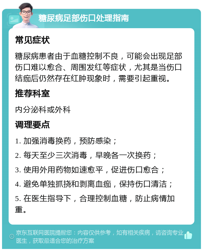 糖尿病足部伤口处理指南 常见症状 糖尿病患者由于血糖控制不良，可能会出现足部伤口难以愈合、周围发红等症状，尤其是当伤口结痂后仍然存在红肿现象时，需要引起重视。 推荐科室 内分泌科或外科 调理要点 1. 加强消毒换药，预防感染； 2. 每天至少三次消毒，早晚各一次换药； 3. 使用外用药物如速愈平，促进伤口愈合； 4. 避免单独抓挠和剥离血痂，保持伤口清洁； 5. 在医生指导下，合理控制血糖，防止病情加重。