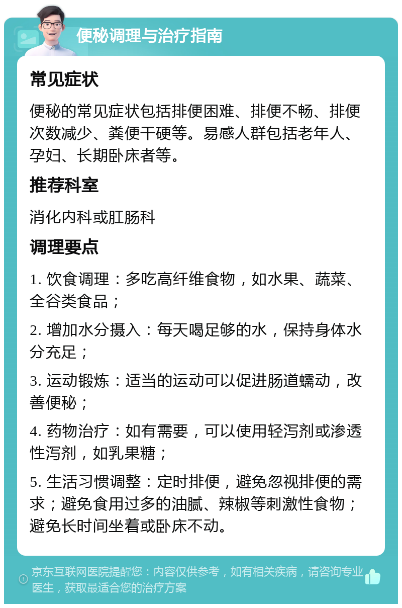 便秘调理与治疗指南 常见症状 便秘的常见症状包括排便困难、排便不畅、排便次数减少、粪便干硬等。易感人群包括老年人、孕妇、长期卧床者等。 推荐科室 消化内科或肛肠科 调理要点 1. 饮食调理：多吃高纤维食物，如水果、蔬菜、全谷类食品； 2. 增加水分摄入：每天喝足够的水，保持身体水分充足； 3. 运动锻炼：适当的运动可以促进肠道蠕动，改善便秘； 4. 药物治疗：如有需要，可以使用轻泻剂或渗透性泻剂，如乳果糖； 5. 生活习惯调整：定时排便，避免忽视排便的需求；避免食用过多的油腻、辣椒等刺激性食物；避免长时间坐着或卧床不动。