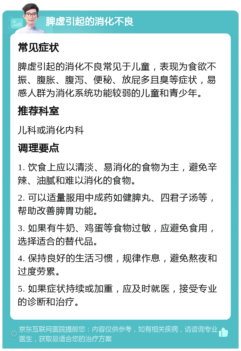 脾虚引起的消化不良 常见症状 脾虚引起的消化不良常见于儿童，表现为食欲不振、腹胀、腹泻、便秘、放屁多且臭等症状，易感人群为消化系统功能较弱的儿童和青少年。 推荐科室 儿科或消化内科 调理要点 1. 饮食上应以清淡、易消化的食物为主，避免辛辣、油腻和难以消化的食物。 2. 可以适量服用中成药如健脾丸、四君子汤等，帮助改善脾胃功能。 3. 如果有牛奶、鸡蛋等食物过敏，应避免食用，选择适合的替代品。 4. 保持良好的生活习惯，规律作息，避免熬夜和过度劳累。 5. 如果症状持续或加重，应及时就医，接受专业的诊断和治疗。