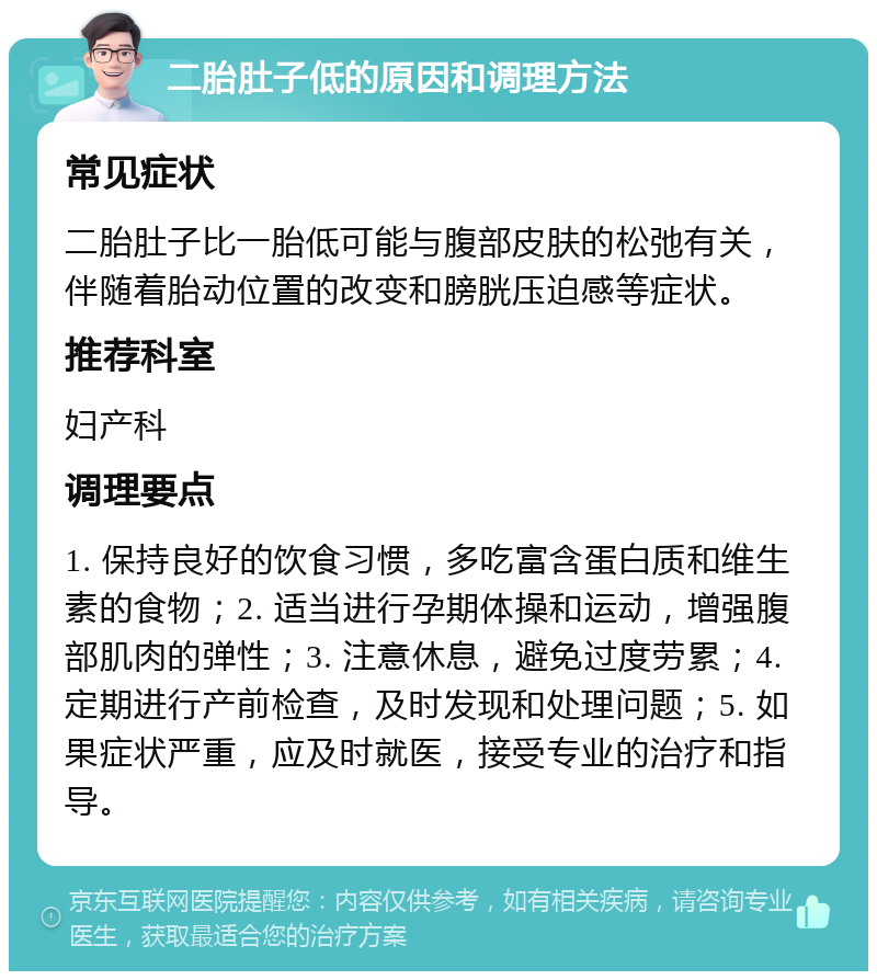 二胎肚子低的原因和调理方法 常见症状 二胎肚子比一胎低可能与腹部皮肤的松弛有关，伴随着胎动位置的改变和膀胱压迫感等症状。 推荐科室 妇产科 调理要点 1. 保持良好的饮食习惯，多吃富含蛋白质和维生素的食物；2. 适当进行孕期体操和运动，增强腹部肌肉的弹性；3. 注意休息，避免过度劳累；4. 定期进行产前检查，及时发现和处理问题；5. 如果症状严重，应及时就医，接受专业的治疗和指导。