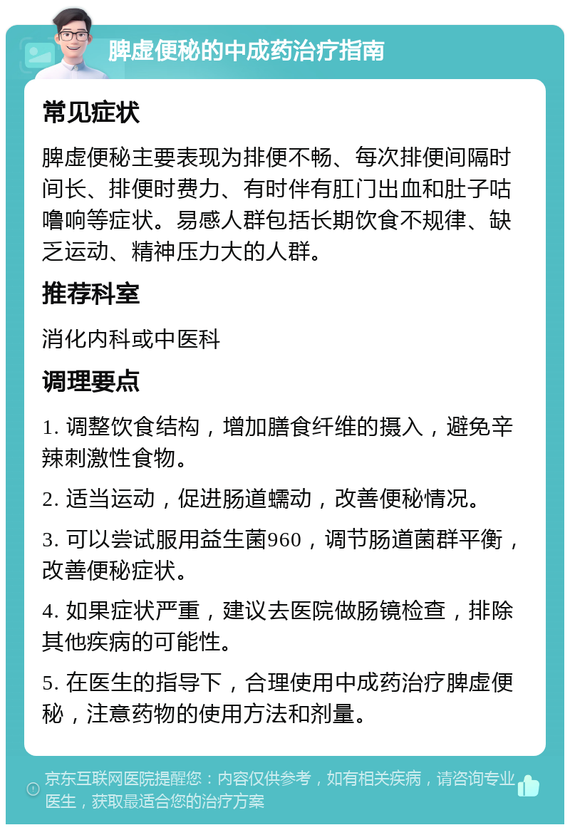 脾虚便秘的中成药治疗指南 常见症状 脾虚便秘主要表现为排便不畅、每次排便间隔时间长、排便时费力、有时伴有肛门出血和肚子咕噜响等症状。易感人群包括长期饮食不规律、缺乏运动、精神压力大的人群。 推荐科室 消化内科或中医科 调理要点 1. 调整饮食结构，增加膳食纤维的摄入，避免辛辣刺激性食物。 2. 适当运动，促进肠道蠕动，改善便秘情况。 3. 可以尝试服用益生菌960，调节肠道菌群平衡，改善便秘症状。 4. 如果症状严重，建议去医院做肠镜检查，排除其他疾病的可能性。 5. 在医生的指导下，合理使用中成药治疗脾虚便秘，注意药物的使用方法和剂量。