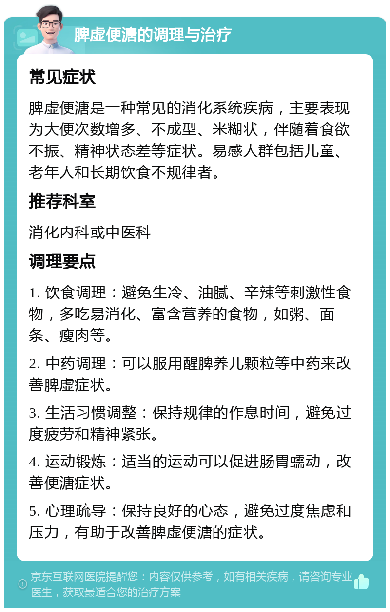 脾虚便溏的调理与治疗 常见症状 脾虚便溏是一种常见的消化系统疾病，主要表现为大便次数增多、不成型、米糊状，伴随着食欲不振、精神状态差等症状。易感人群包括儿童、老年人和长期饮食不规律者。 推荐科室 消化内科或中医科 调理要点 1. 饮食调理：避免生冷、油腻、辛辣等刺激性食物，多吃易消化、富含营养的食物，如粥、面条、瘦肉等。 2. 中药调理：可以服用醒脾养儿颗粒等中药来改善脾虚症状。 3. 生活习惯调整：保持规律的作息时间，避免过度疲劳和精神紧张。 4. 运动锻炼：适当的运动可以促进肠胃蠕动，改善便溏症状。 5. 心理疏导：保持良好的心态，避免过度焦虑和压力，有助于改善脾虚便溏的症状。