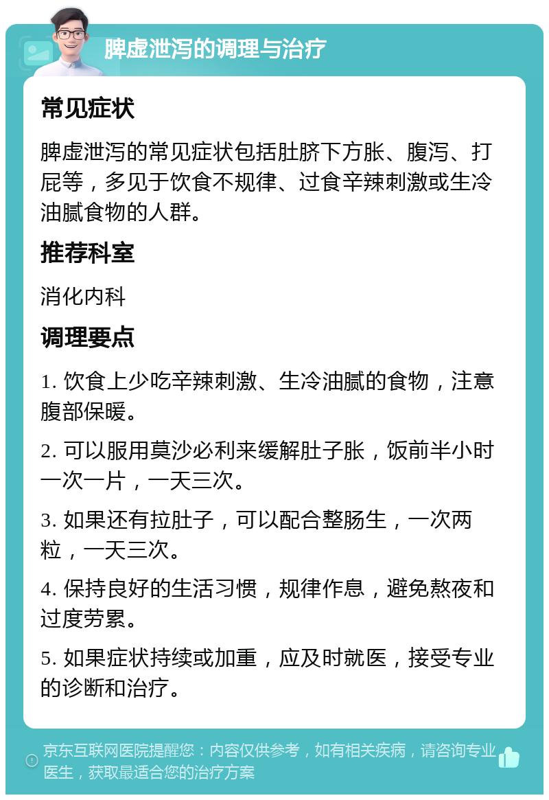 脾虚泄泻的调理与治疗 常见症状 脾虚泄泻的常见症状包括肚脐下方胀、腹泻、打屁等，多见于饮食不规律、过食辛辣刺激或生冷油腻食物的人群。 推荐科室 消化内科 调理要点 1. 饮食上少吃辛辣刺激、生冷油腻的食物，注意腹部保暖。 2. 可以服用莫沙必利来缓解肚子胀，饭前半小时一次一片，一天三次。 3. 如果还有拉肚子，可以配合整肠生，一次两粒，一天三次。 4. 保持良好的生活习惯，规律作息，避免熬夜和过度劳累。 5. 如果症状持续或加重，应及时就医，接受专业的诊断和治疗。