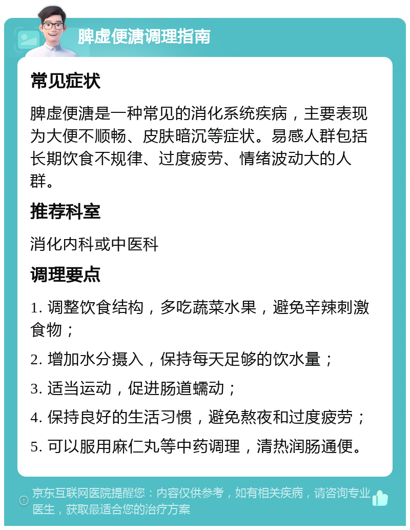 脾虚便溏调理指南 常见症状 脾虚便溏是一种常见的消化系统疾病，主要表现为大便不顺畅、皮肤暗沉等症状。易感人群包括长期饮食不规律、过度疲劳、情绪波动大的人群。 推荐科室 消化内科或中医科 调理要点 1. 调整饮食结构，多吃蔬菜水果，避免辛辣刺激食物； 2. 增加水分摄入，保持每天足够的饮水量； 3. 适当运动，促进肠道蠕动； 4. 保持良好的生活习惯，避免熬夜和过度疲劳； 5. 可以服用麻仁丸等中药调理，清热润肠通便。