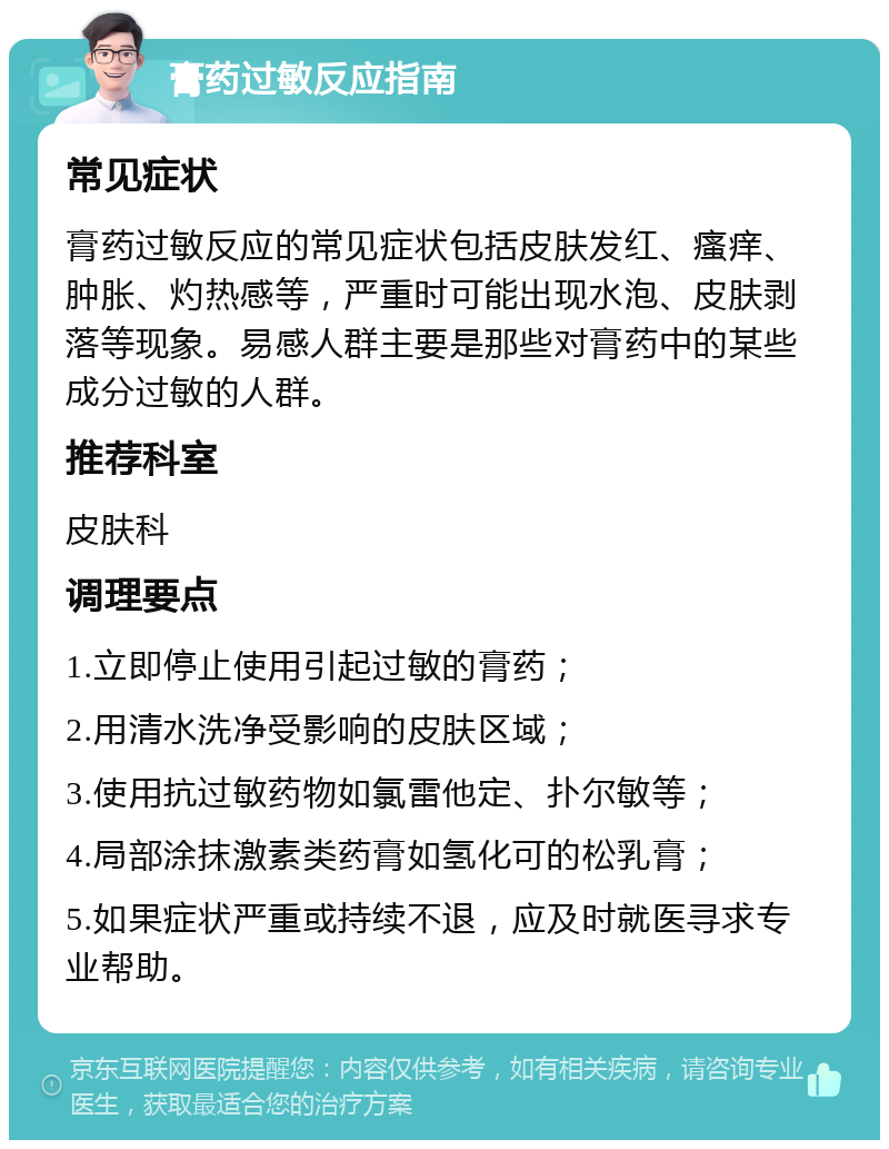 膏药过敏反应指南 常见症状 膏药过敏反应的常见症状包括皮肤发红、瘙痒、肿胀、灼热感等，严重时可能出现水泡、皮肤剥落等现象。易感人群主要是那些对膏药中的某些成分过敏的人群。 推荐科室 皮肤科 调理要点 1.立即停止使用引起过敏的膏药； 2.用清水洗净受影响的皮肤区域； 3.使用抗过敏药物如氯雷他定、扑尔敏等； 4.局部涂抹激素类药膏如氢化可的松乳膏； 5.如果症状严重或持续不退，应及时就医寻求专业帮助。