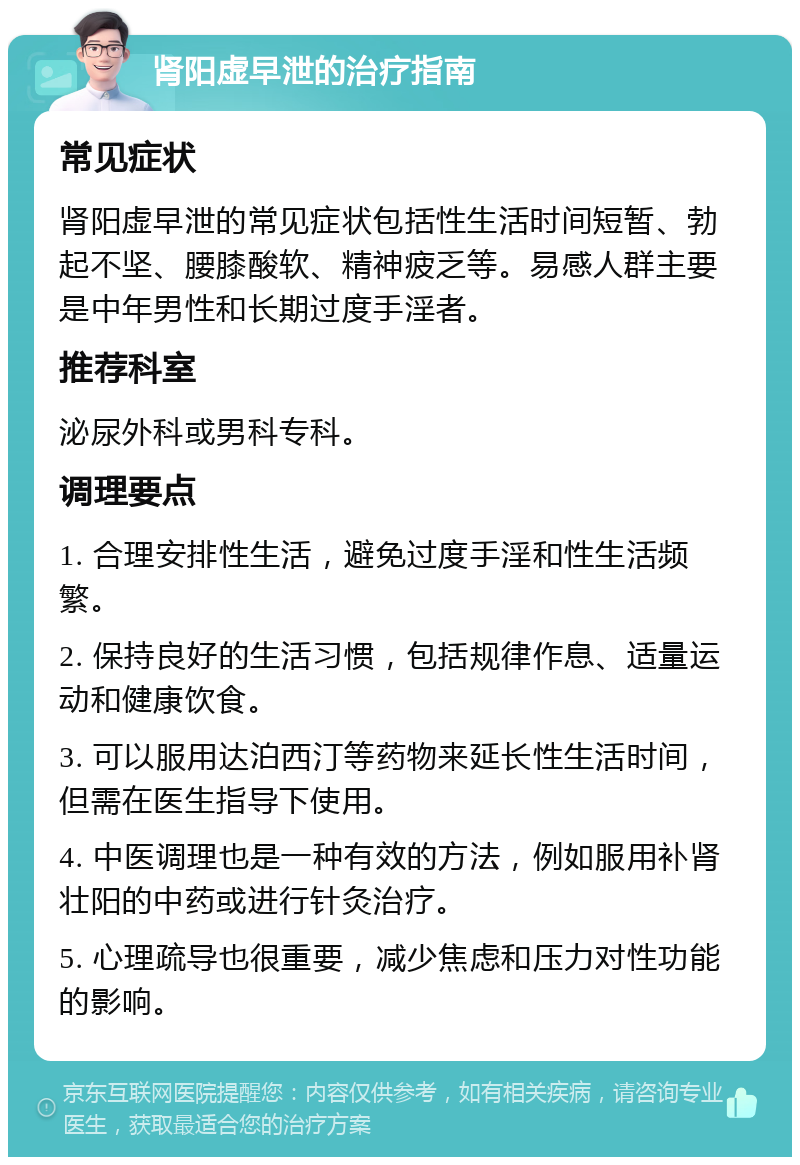 肾阳虚早泄的治疗指南 常见症状 肾阳虚早泄的常见症状包括性生活时间短暂、勃起不坚、腰膝酸软、精神疲乏等。易感人群主要是中年男性和长期过度手淫者。 推荐科室 泌尿外科或男科专科。 调理要点 1. 合理安排性生活，避免过度手淫和性生活频繁。 2. 保持良好的生活习惯，包括规律作息、适量运动和健康饮食。 3. 可以服用达泊西汀等药物来延长性生活时间，但需在医生指导下使用。 4. 中医调理也是一种有效的方法，例如服用补肾壮阳的中药或进行针灸治疗。 5. 心理疏导也很重要，减少焦虑和压力对性功能的影响。