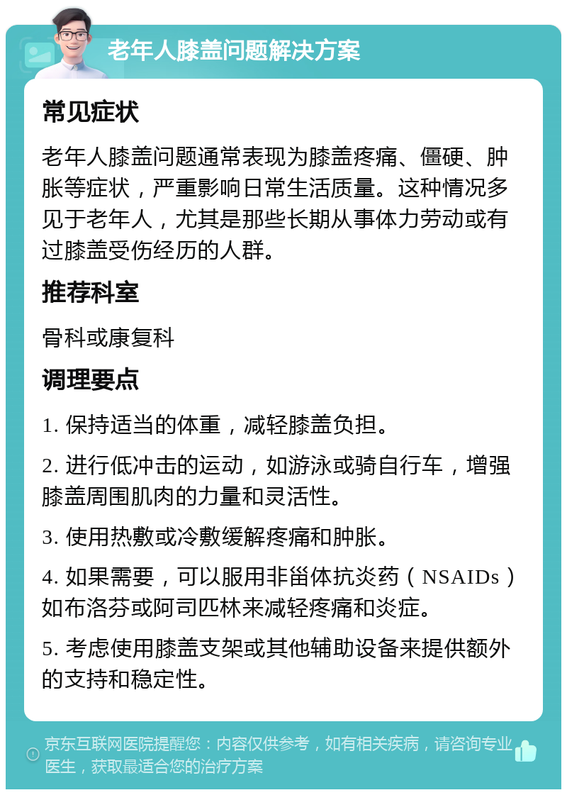 老年人膝盖问题解决方案 常见症状 老年人膝盖问题通常表现为膝盖疼痛、僵硬、肿胀等症状，严重影响日常生活质量。这种情况多见于老年人，尤其是那些长期从事体力劳动或有过膝盖受伤经历的人群。 推荐科室 骨科或康复科 调理要点 1. 保持适当的体重，减轻膝盖负担。 2. 进行低冲击的运动，如游泳或骑自行车，增强膝盖周围肌肉的力量和灵活性。 3. 使用热敷或冷敷缓解疼痛和肿胀。 4. 如果需要，可以服用非甾体抗炎药（NSAIDs）如布洛芬或阿司匹林来减轻疼痛和炎症。 5. 考虑使用膝盖支架或其他辅助设备来提供额外的支持和稳定性。