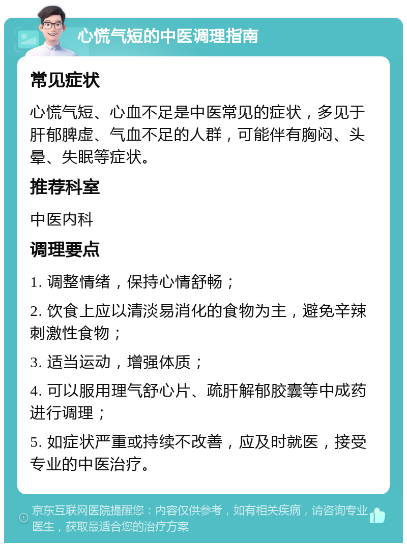 心慌气短的中医调理指南 常见症状 心慌气短、心血不足是中医常见的症状，多见于肝郁脾虚、气血不足的人群，可能伴有胸闷、头晕、失眠等症状。 推荐科室 中医内科 调理要点 1. 调整情绪，保持心情舒畅； 2. 饮食上应以清淡易消化的食物为主，避免辛辣刺激性食物； 3. 适当运动，增强体质； 4. 可以服用理气舒心片、疏肝解郁胶囊等中成药进行调理； 5. 如症状严重或持续不改善，应及时就医，接受专业的中医治疗。