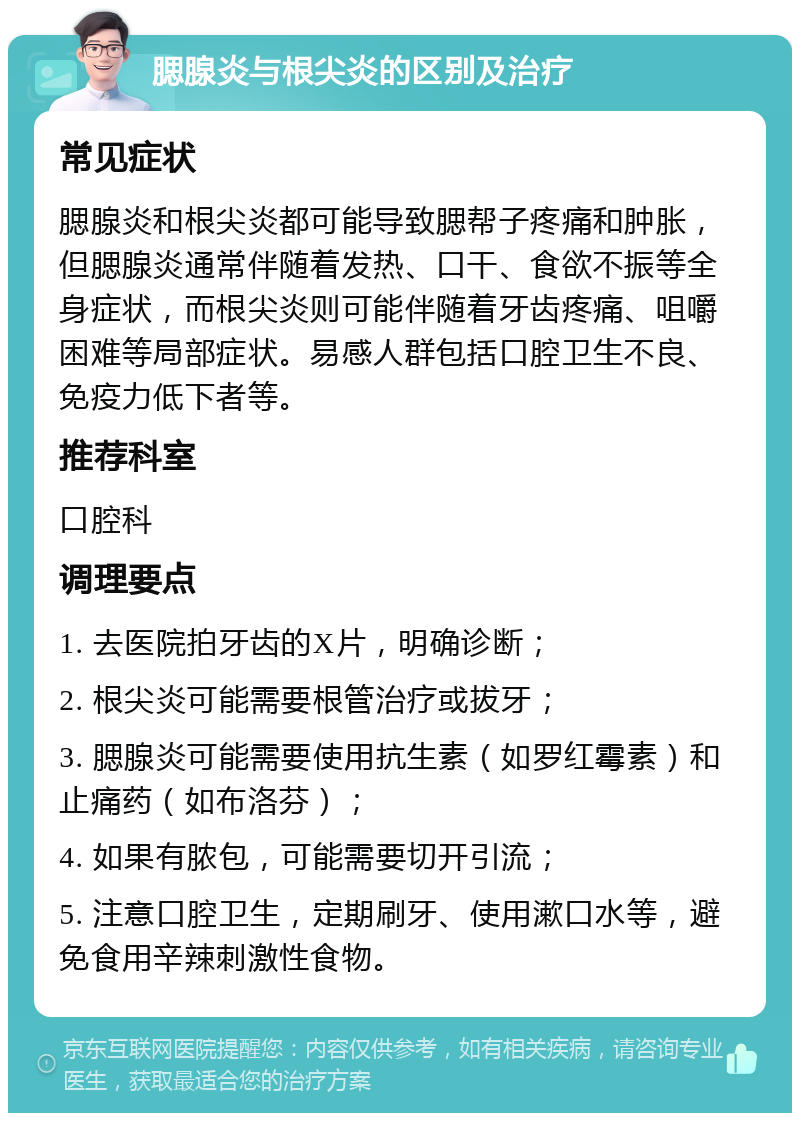 腮腺炎与根尖炎的区别及治疗 常见症状 腮腺炎和根尖炎都可能导致腮帮子疼痛和肿胀，但腮腺炎通常伴随着发热、口干、食欲不振等全身症状，而根尖炎则可能伴随着牙齿疼痛、咀嚼困难等局部症状。易感人群包括口腔卫生不良、免疫力低下者等。 推荐科室 口腔科 调理要点 1. 去医院拍牙齿的X片，明确诊断； 2. 根尖炎可能需要根管治疗或拔牙； 3. 腮腺炎可能需要使用抗生素（如罗红霉素）和止痛药（如布洛芬）； 4. 如果有脓包，可能需要切开引流； 5. 注意口腔卫生，定期刷牙、使用漱口水等，避免食用辛辣刺激性食物。