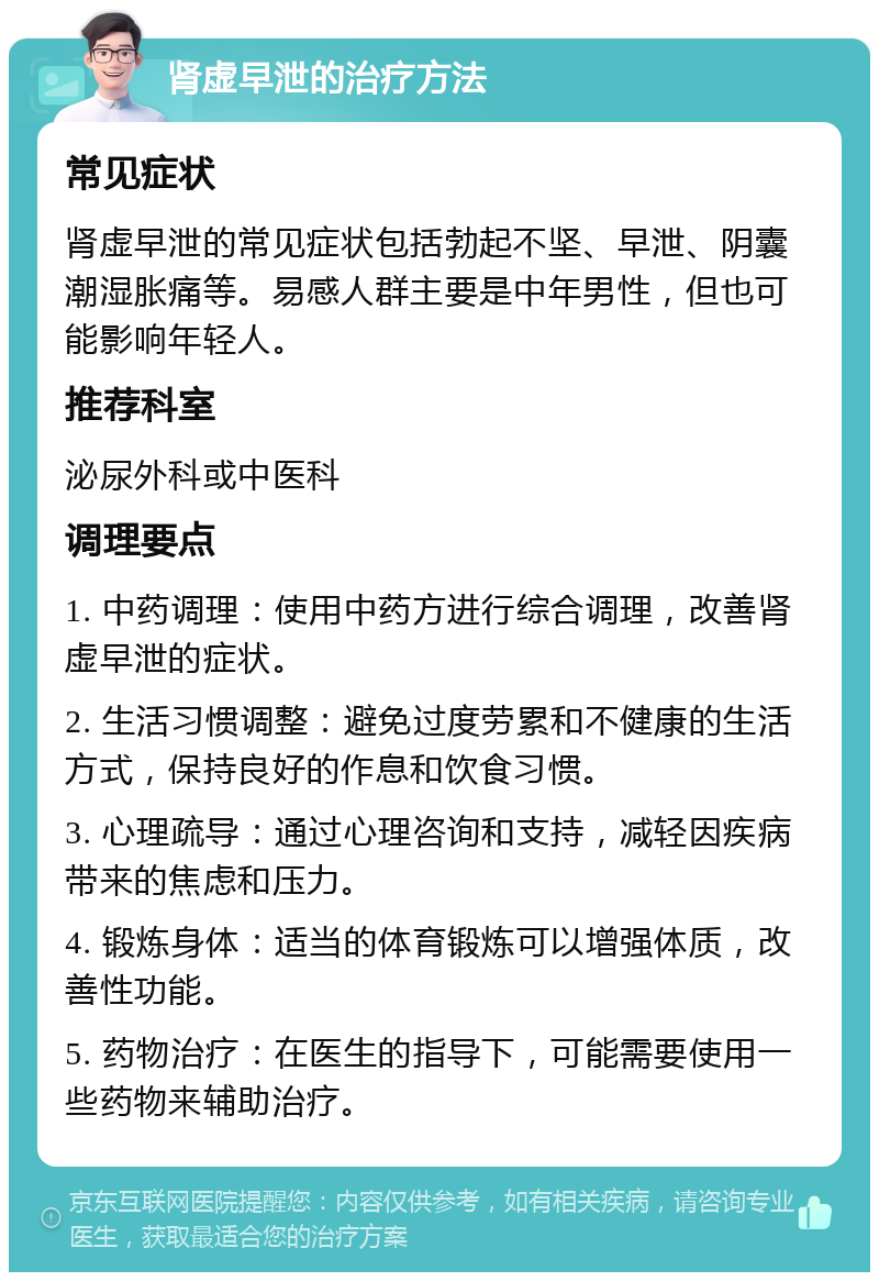 肾虚早泄的治疗方法 常见症状 肾虚早泄的常见症状包括勃起不坚、早泄、阴囊潮湿胀痛等。易感人群主要是中年男性，但也可能影响年轻人。 推荐科室 泌尿外科或中医科 调理要点 1. 中药调理：使用中药方进行综合调理，改善肾虚早泄的症状。 2. 生活习惯调整：避免过度劳累和不健康的生活方式，保持良好的作息和饮食习惯。 3. 心理疏导：通过心理咨询和支持，减轻因疾病带来的焦虑和压力。 4. 锻炼身体：适当的体育锻炼可以增强体质，改善性功能。 5. 药物治疗：在医生的指导下，可能需要使用一些药物来辅助治疗。