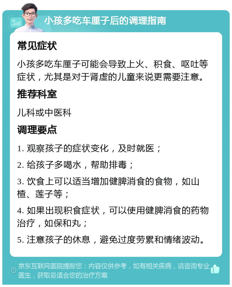 小孩多吃车厘子后的调理指南 常见症状 小孩多吃车厘子可能会导致上火、积食、呕吐等症状，尤其是对于肾虚的儿童来说更需要注意。 推荐科室 儿科或中医科 调理要点 1. 观察孩子的症状变化，及时就医； 2. 给孩子多喝水，帮助排毒； 3. 饮食上可以适当增加健脾消食的食物，如山楂、莲子等； 4. 如果出现积食症状，可以使用健脾消食的药物治疗，如保和丸； 5. 注意孩子的休息，避免过度劳累和情绪波动。