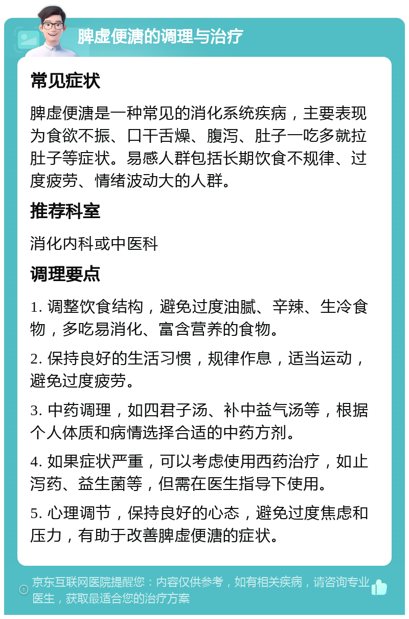 脾虚便溏的调理与治疗 常见症状 脾虚便溏是一种常见的消化系统疾病，主要表现为食欲不振、口干舌燥、腹泻、肚子一吃多就拉肚子等症状。易感人群包括长期饮食不规律、过度疲劳、情绪波动大的人群。 推荐科室 消化内科或中医科 调理要点 1. 调整饮食结构，避免过度油腻、辛辣、生冷食物，多吃易消化、富含营养的食物。 2. 保持良好的生活习惯，规律作息，适当运动，避免过度疲劳。 3. 中药调理，如四君子汤、补中益气汤等，根据个人体质和病情选择合适的中药方剂。 4. 如果症状严重，可以考虑使用西药治疗，如止泻药、益生菌等，但需在医生指导下使用。 5. 心理调节，保持良好的心态，避免过度焦虑和压力，有助于改善脾虚便溏的症状。