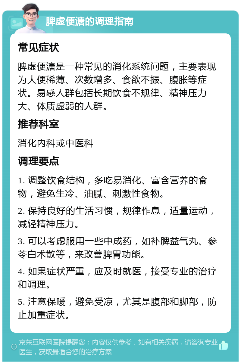 脾虚便溏的调理指南 常见症状 脾虚便溏是一种常见的消化系统问题，主要表现为大便稀薄、次数增多、食欲不振、腹胀等症状。易感人群包括长期饮食不规律、精神压力大、体质虚弱的人群。 推荐科室 消化内科或中医科 调理要点 1. 调整饮食结构，多吃易消化、富含营养的食物，避免生冷、油腻、刺激性食物。 2. 保持良好的生活习惯，规律作息，适量运动，减轻精神压力。 3. 可以考虑服用一些中成药，如补脾益气丸、参苓白术散等，来改善脾胃功能。 4. 如果症状严重，应及时就医，接受专业的治疗和调理。 5. 注意保暖，避免受凉，尤其是腹部和脚部，防止加重症状。