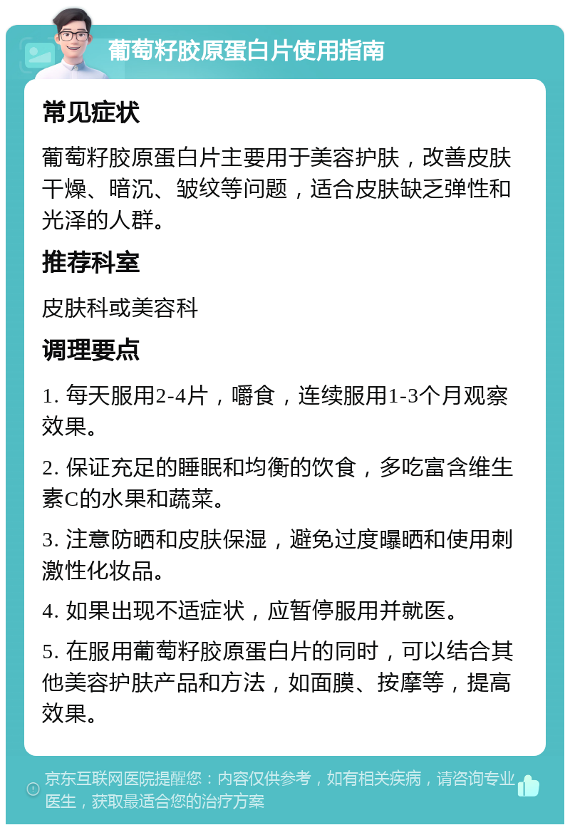 葡萄籽胶原蛋白片使用指南 常见症状 葡萄籽胶原蛋白片主要用于美容护肤，改善皮肤干燥、暗沉、皱纹等问题，适合皮肤缺乏弹性和光泽的人群。 推荐科室 皮肤科或美容科 调理要点 1. 每天服用2-4片，嚼食，连续服用1-3个月观察效果。 2. 保证充足的睡眠和均衡的饮食，多吃富含维生素C的水果和蔬菜。 3. 注意防晒和皮肤保湿，避免过度曝晒和使用刺激性化妆品。 4. 如果出现不适症状，应暂停服用并就医。 5. 在服用葡萄籽胶原蛋白片的同时，可以结合其他美容护肤产品和方法，如面膜、按摩等，提高效果。