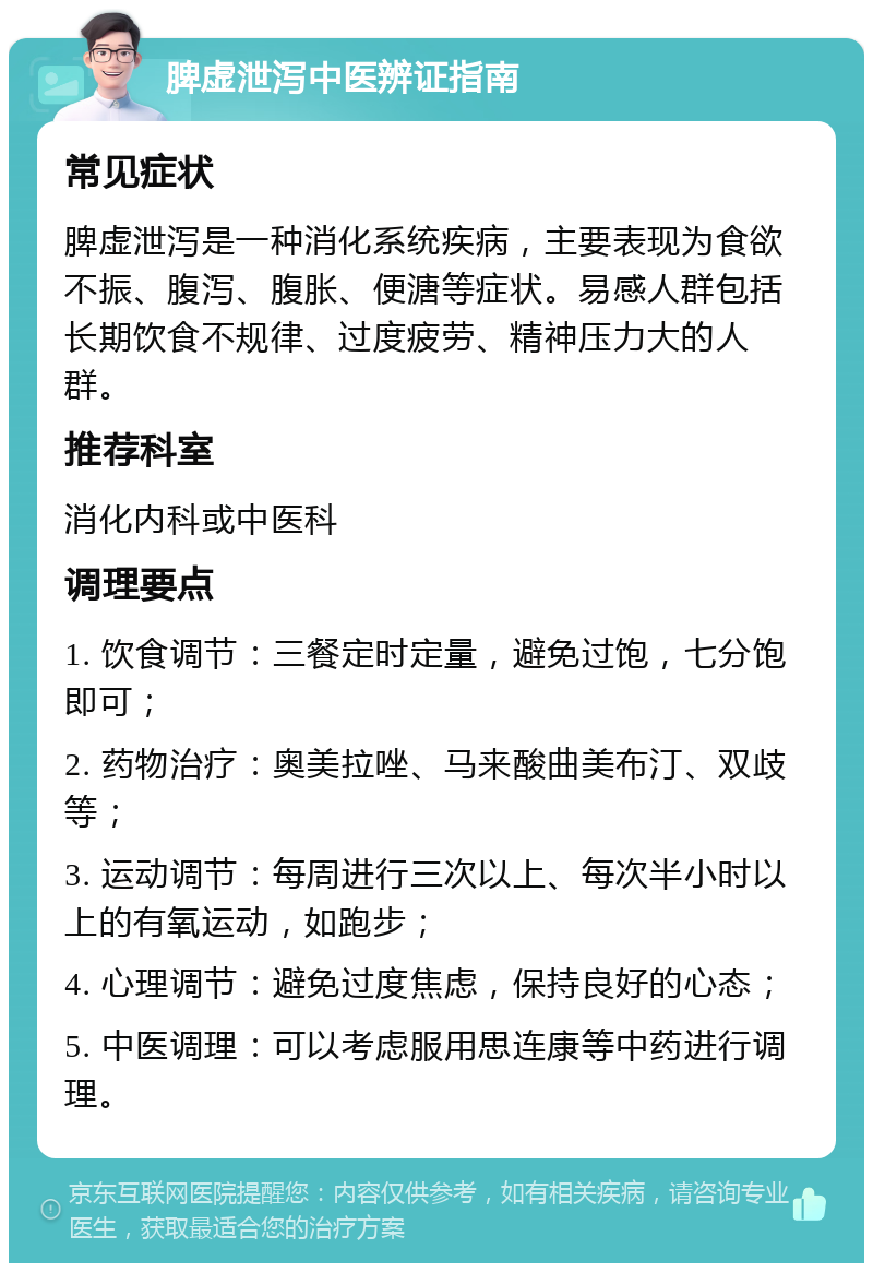 脾虚泄泻中医辨证指南 常见症状 脾虚泄泻是一种消化系统疾病，主要表现为食欲不振、腹泻、腹胀、便溏等症状。易感人群包括长期饮食不规律、过度疲劳、精神压力大的人群。 推荐科室 消化内科或中医科 调理要点 1. 饮食调节：三餐定时定量，避免过饱，七分饱即可； 2. 药物治疗：奥美拉唑、马来酸曲美布汀、双歧等； 3. 运动调节：每周进行三次以上、每次半小时以上的有氧运动，如跑步； 4. 心理调节：避免过度焦虑，保持良好的心态； 5. 中医调理：可以考虑服用思连康等中药进行调理。