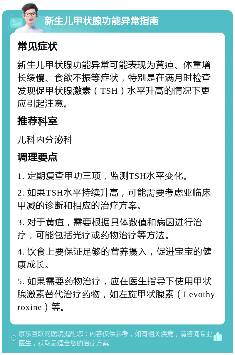 新生儿甲状腺功能异常指南 常见症状 新生儿甲状腺功能异常可能表现为黄疸、体重增长缓慢、食欲不振等症状，特别是在满月时检查发现促甲状腺激素（TSH）水平升高的情况下更应引起注意。 推荐科室 儿科内分泌科 调理要点 1. 定期复查甲功三项，监测TSH水平变化。 2. 如果TSH水平持续升高，可能需要考虑亚临床甲减的诊断和相应的治疗方案。 3. 对于黄疸，需要根据具体数值和病因进行治疗，可能包括光疗或药物治疗等方法。 4. 饮食上要保证足够的营养摄入，促进宝宝的健康成长。 5. 如果需要药物治疗，应在医生指导下使用甲状腺激素替代治疗药物，如左旋甲状腺素（Levothyroxine）等。