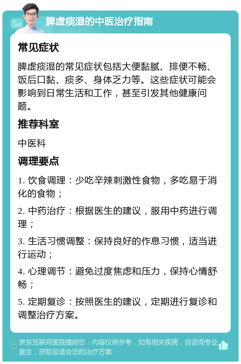 脾虚痰湿的中医治疗指南 常见症状 脾虚痰湿的常见症状包括大便黏腻、排便不畅、饭后口黏、痰多、身体乏力等。这些症状可能会影响到日常生活和工作，甚至引发其他健康问题。 推荐科室 中医科 调理要点 1. 饮食调理：少吃辛辣刺激性食物，多吃易于消化的食物； 2. 中药治疗：根据医生的建议，服用中药进行调理； 3. 生活习惯调整：保持良好的作息习惯，适当进行运动； 4. 心理调节：避免过度焦虑和压力，保持心情舒畅； 5. 定期复诊：按照医生的建议，定期进行复诊和调整治疗方案。