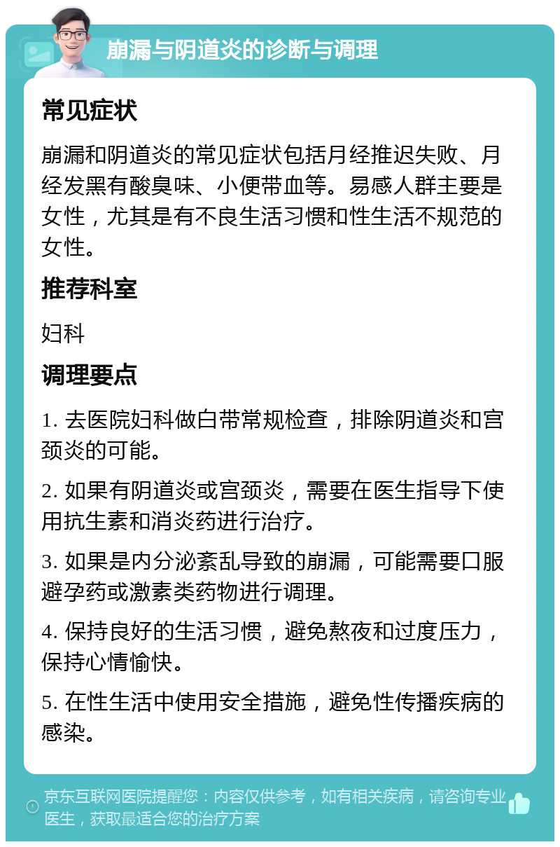 崩漏与阴道炎的诊断与调理 常见症状 崩漏和阴道炎的常见症状包括月经推迟失败、月经发黑有酸臭味、小便带血等。易感人群主要是女性，尤其是有不良生活习惯和性生活不规范的女性。 推荐科室 妇科 调理要点 1. 去医院妇科做白带常规检查，排除阴道炎和宫颈炎的可能。 2. 如果有阴道炎或宫颈炎，需要在医生指导下使用抗生素和消炎药进行治疗。 3. 如果是内分泌紊乱导致的崩漏，可能需要口服避孕药或激素类药物进行调理。 4. 保持良好的生活习惯，避免熬夜和过度压力，保持心情愉快。 5. 在性生活中使用安全措施，避免性传播疾病的感染。